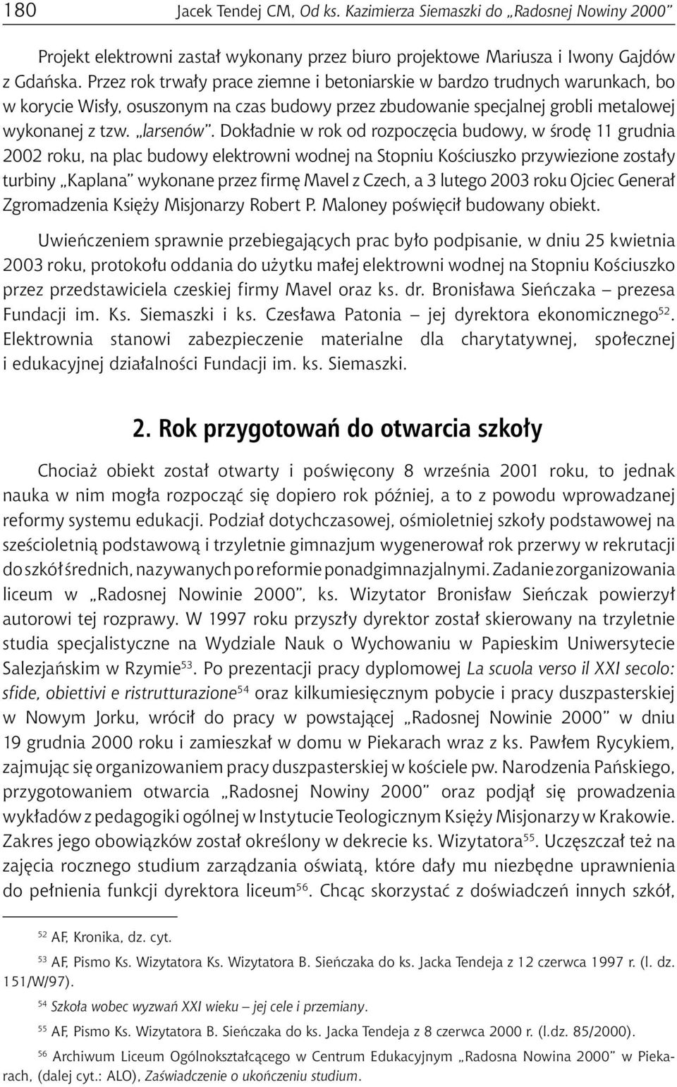 Dokładnie w rok od rozpoczęcia budowy, w środę 11 grudnia 2002 roku, na plac budowy elektrowni wodnej na Stopniu Kościuszko przywiezione zostały turbiny Kaplana wykonane przez firmę Mavel z Czech, a