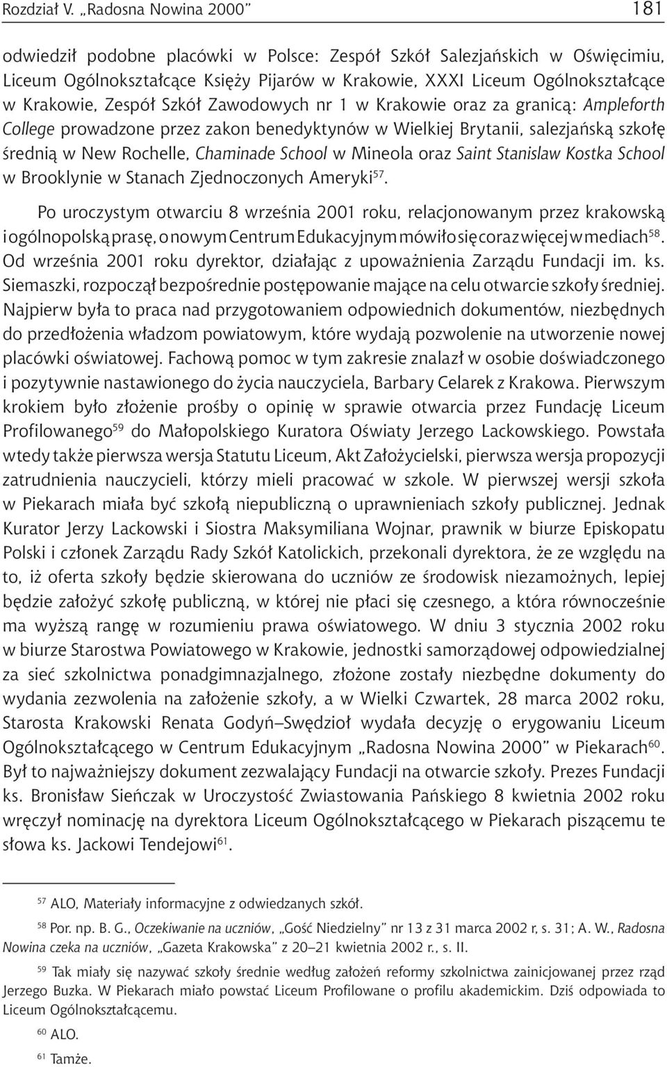 Zespół Szkół Zawodowych nr 1 w Krakowie oraz za granicą: Ampleforth College prowadzone przez zakon benedyktynów w Wielkiej Brytanii, salezjańską szkołę średnią w New Rochelle, Chaminade School w