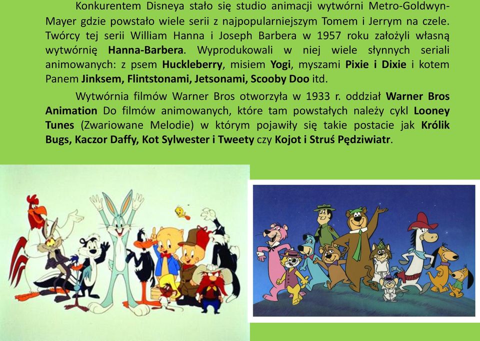 Wyprodukowali w niej wiele słynnych seriali animowanych: z psem Huckleberry, misiem Yogi, myszami Pixie i Dixie i kotem Panem Jinksem, Flintstonami, Jetsonami, Scooby Doo itd.