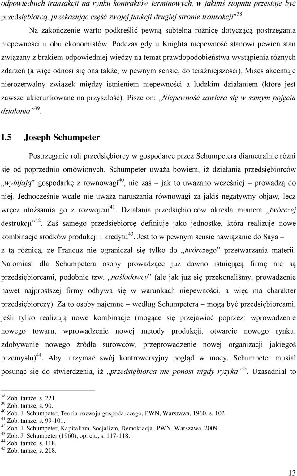 Podczas gdy u Knighta niepewność stanowi pewien stan związany z brakiem odpowiedniej wiedzy na temat prawdopodobieństwa wystąpienia różnych zdarzeń (a więc odnosi się ona także, w pewnym sensie, do