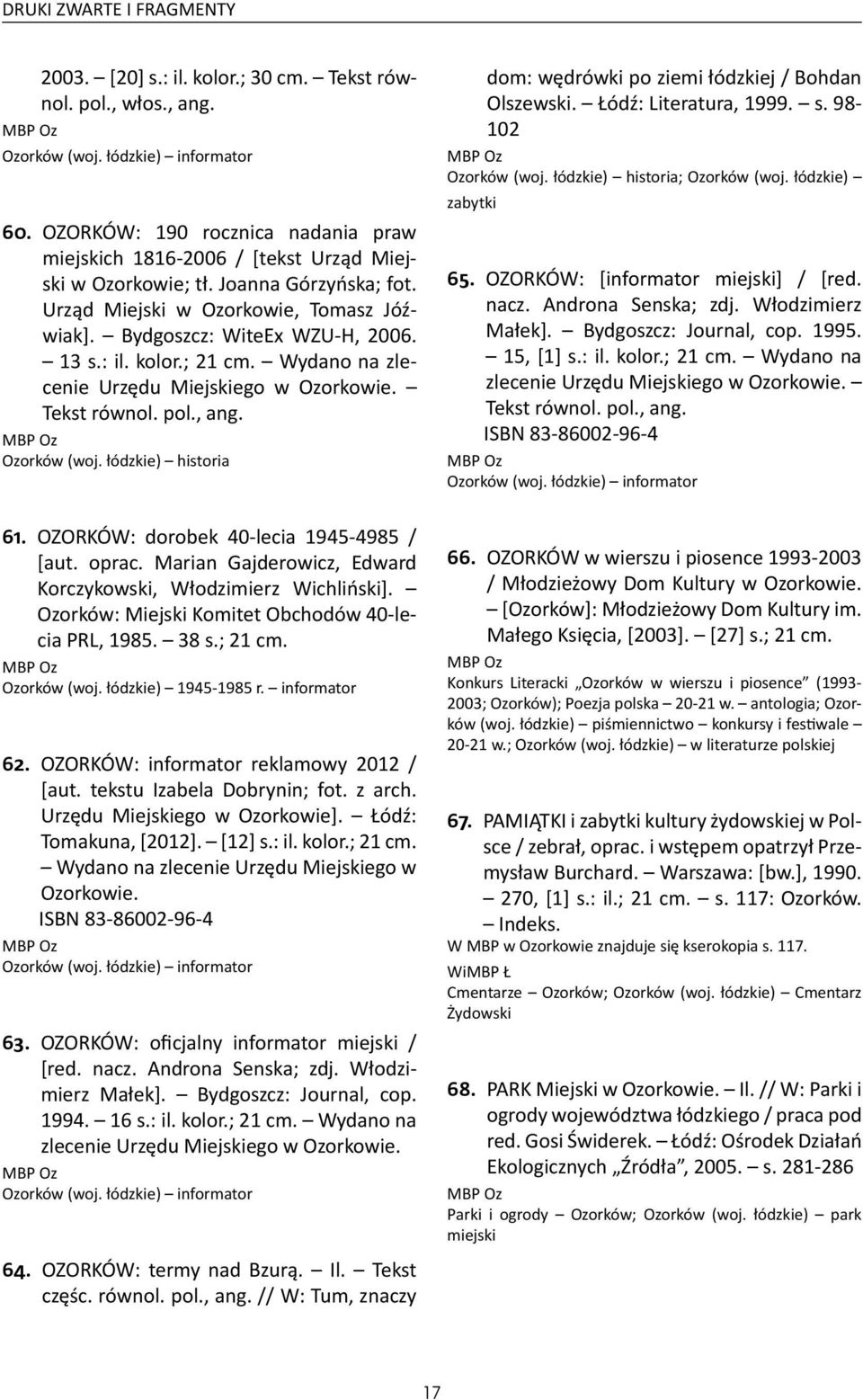 : il. kolor.; 21 cm. Wydano na zlecenie Urzędu Miejskiego w Ozorkowie. Tekst równol. pol., ang. Ozorków (woj. łódzkie) historia dom: wędrówki po ziemi łódzkiej / Bohdan Olszewski.