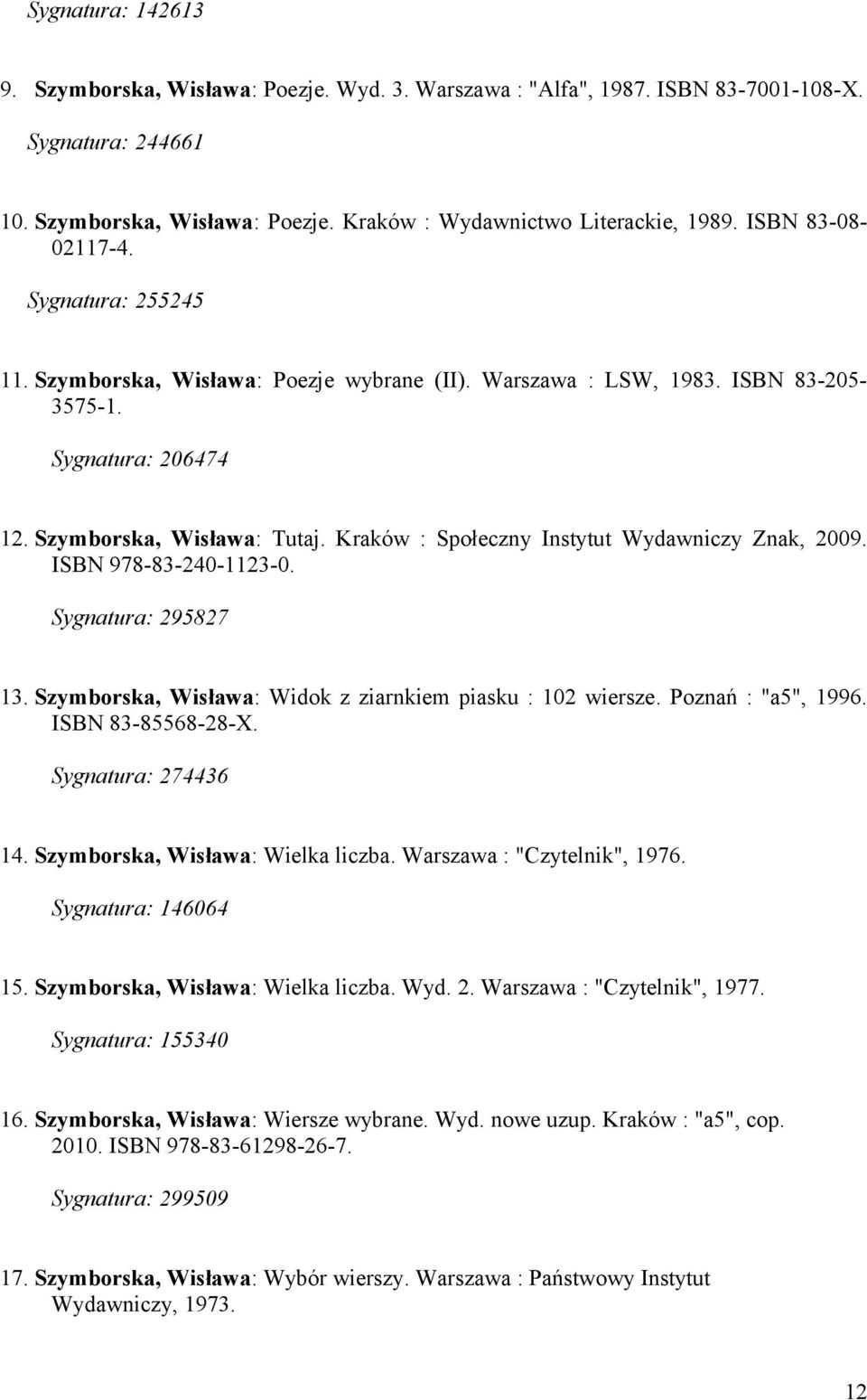 Kraków : Społeczny Instytut Wydawniczy Znak, 2009. ISBN 978-83-240-1123-0. Sygnatura: 295827 13. Szymborska, Wisława: Widok z ziarnkiem piasku : 102 wiersze. Poznań : "a5", 1996. ISBN 83-85568-28-X.