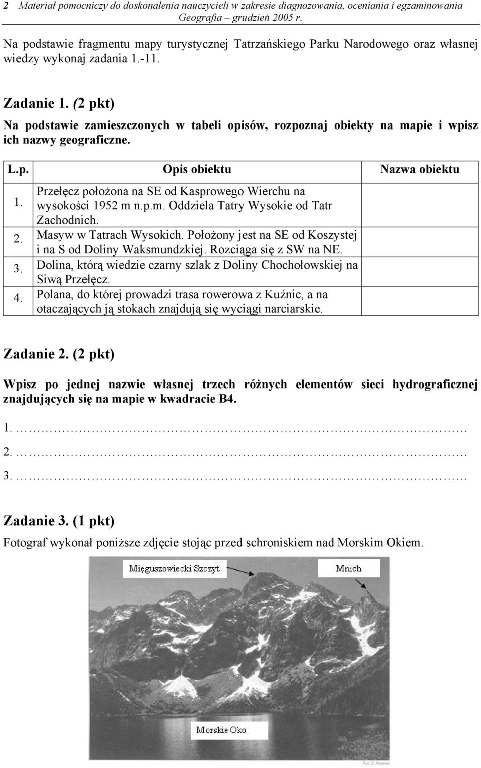 wysokości 1952 m n.p.m. Oddziela Tatry Wysokie od Tatr Zachodnich. 2. Masyw w Tatrach Wysokich. Położony jest na SE od Koszystej i na S od Doliny Waksmundzkiej. Rozciąga się z SW na NE. 3.