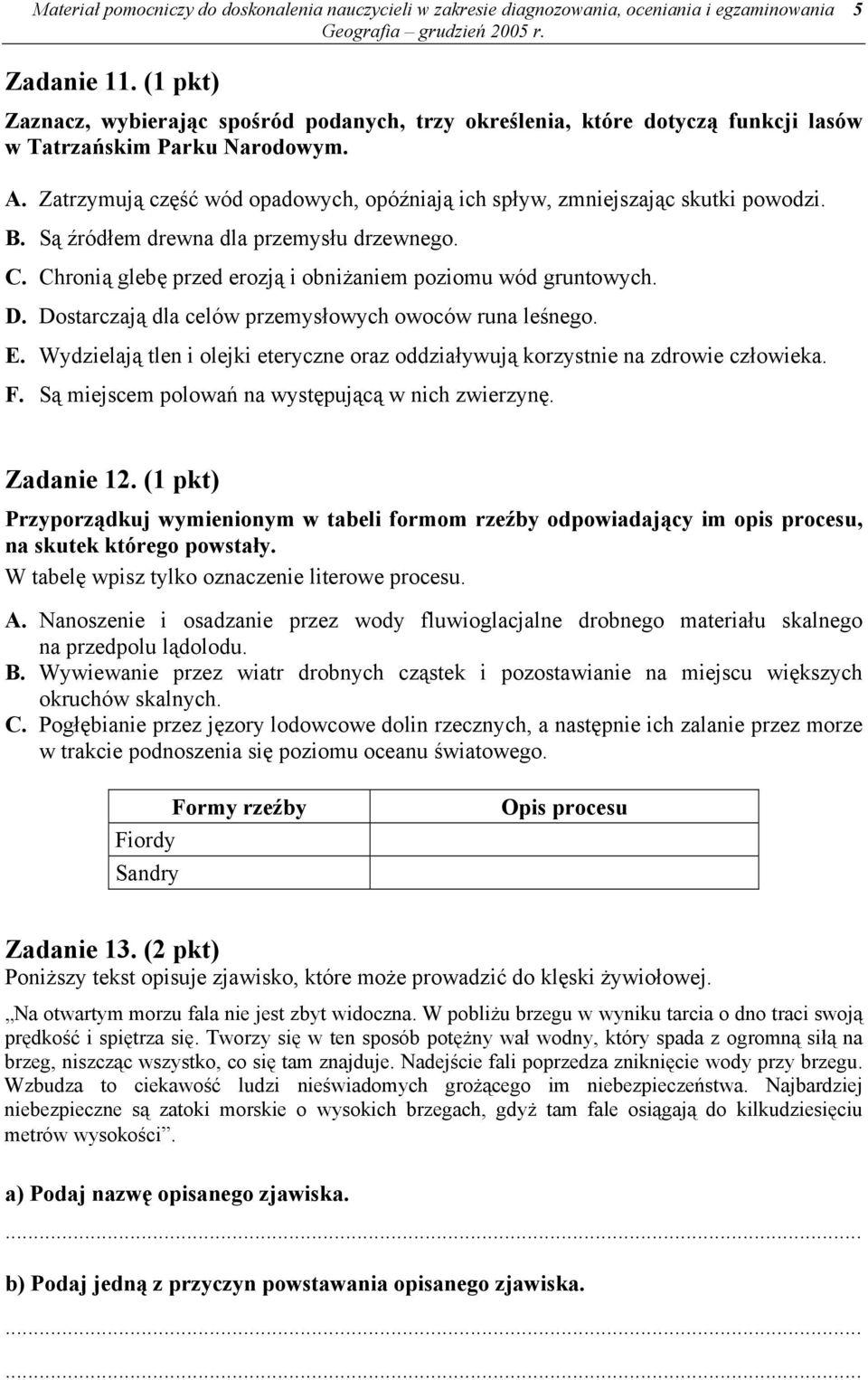 Zatrzymują część wód opadowych, opóźniają ich spływ, zmniejszając skutki powodzi. B. Są źródłem drewna dla przemysłu drzewnego. C. Chronią glebę przed erozją i obniżaniem poziomu wód gruntowych. D.