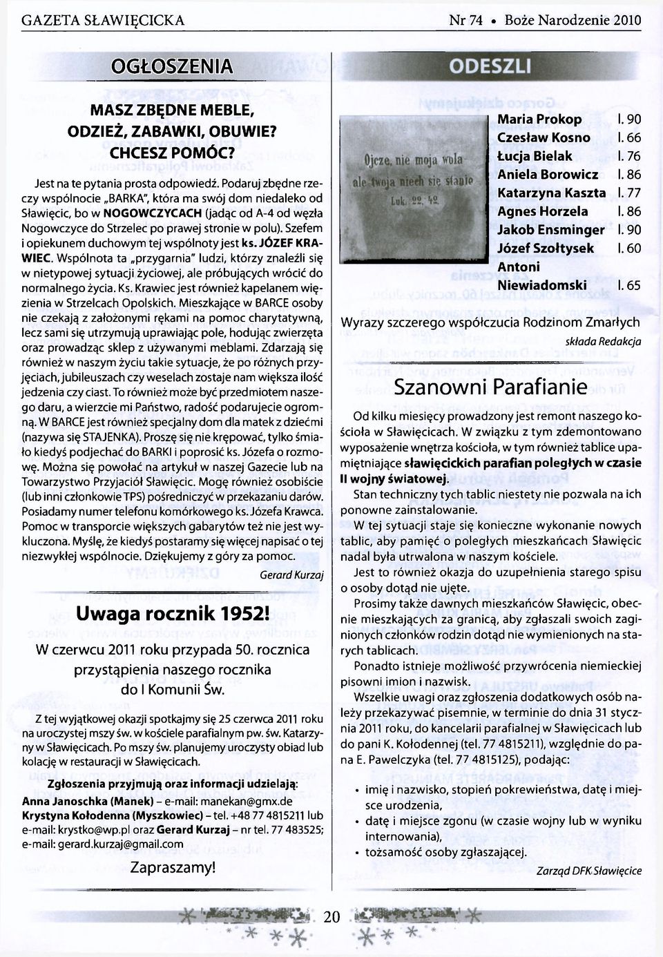 Szefem i opiekunem duchowym tej wspólnoty jest ks. JÓZEF KRA- WIEC. Wspólnota ta przygarnia" ludzi, którzy znaleźli się w nietypowej sytuacji życiowej, ale próbujących wrócić do normalnego życia. Ks.