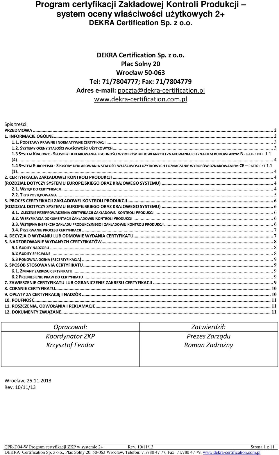 4 SYSTEM EUROPEJSKI - SPOSOBY DEKLAROWANIA STAŁOŚCI WŁAŚCIWOŚCI UŻYTKOWYCH I OZNACZANIE WYROBÓW OZNAKOWANIEM CE PATRZ PKT 1.1 (1)... 4 2. CERTYFIKACJA ZAKŁADOWEJ KONTROLI PRODUKCJI.