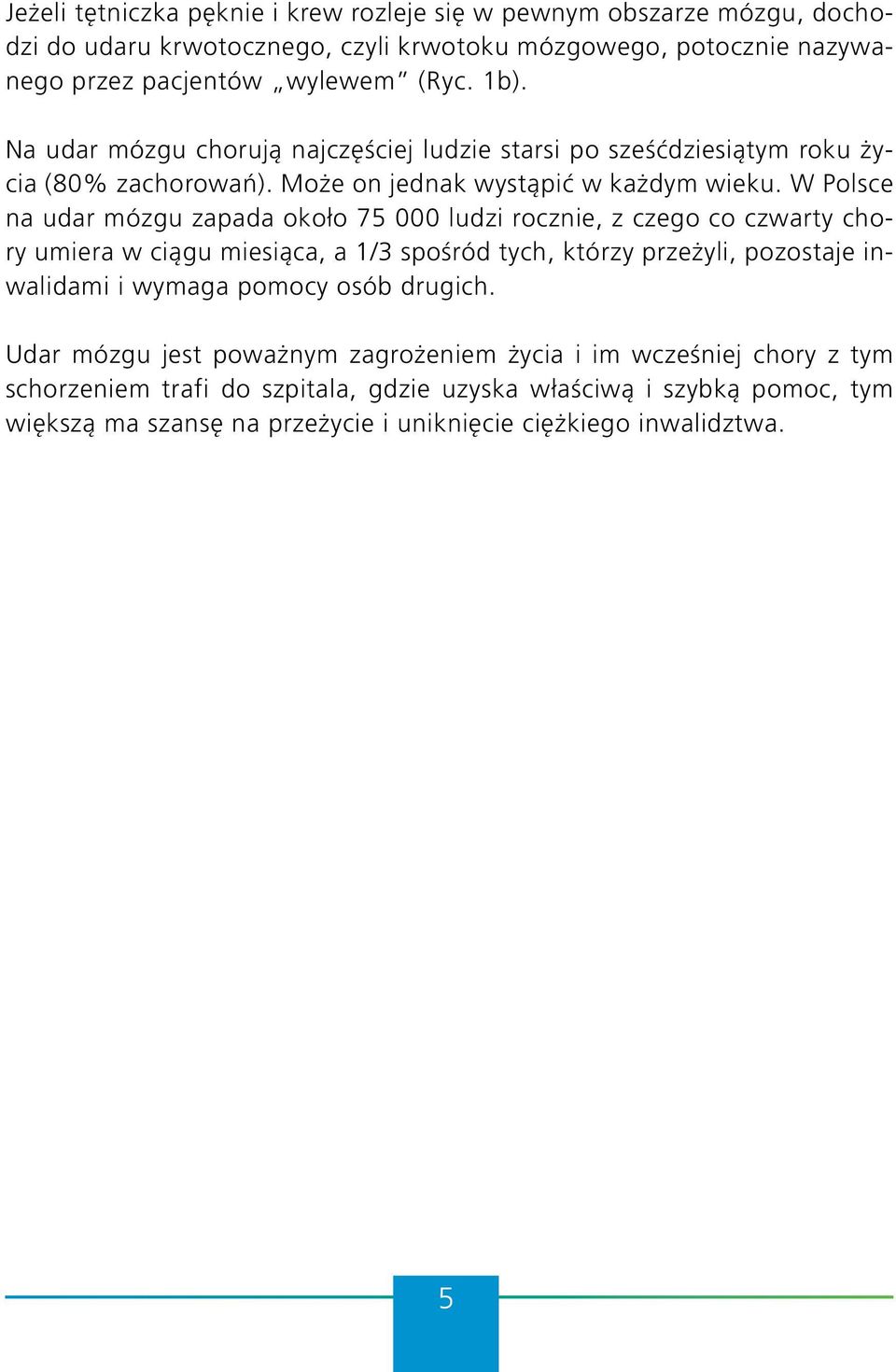 W Polsce na udar mózgu zapada około 75 000 ludzi rocznie, z czego co czwarty chory umiera w ciągu miesiąca, a 1/3 spośród tych, którzy przeżyli, pozostaje inwalidami i wymaga pomocy