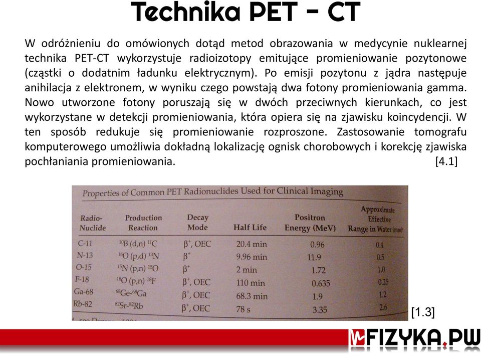 Nowo utworzone fotony poruszają się w dwóch przeciwnych kierunkach, co jest wykorzystane w detekcji promieniowania, która opiera się na zjawisku koincydencji.