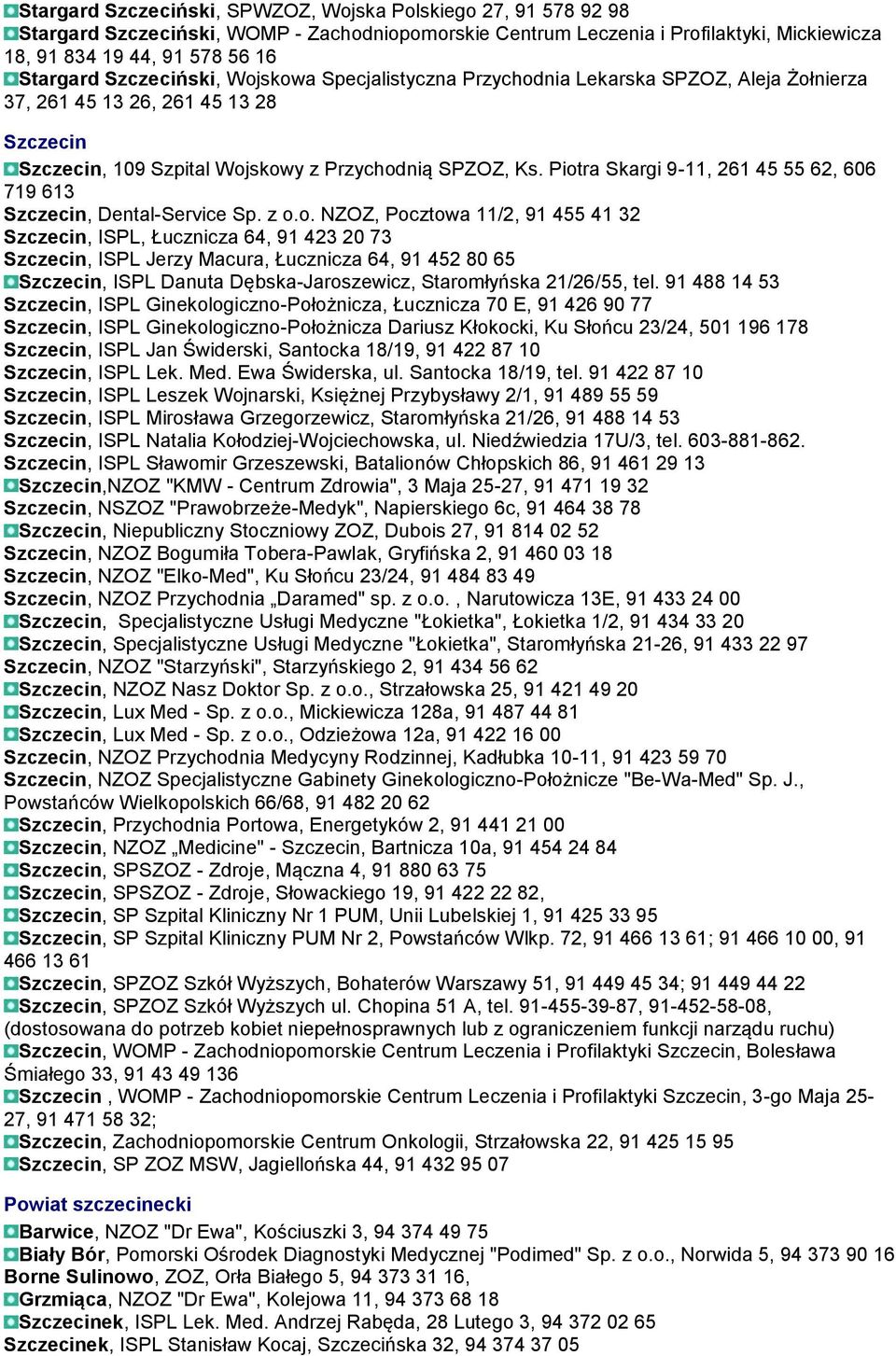 Piotra Skargi 9-11, 261 45 55 62, 606 719 613 Szczecin, Dental-Service Sp. z o.o. NZOZ, Pocztowa 11/2, 91 455 41 32 Szczecin, ISPL, Łucznicza 64, 91 423 20 73 Szczecin, ISPL Jerzy Macura, Łucznicza