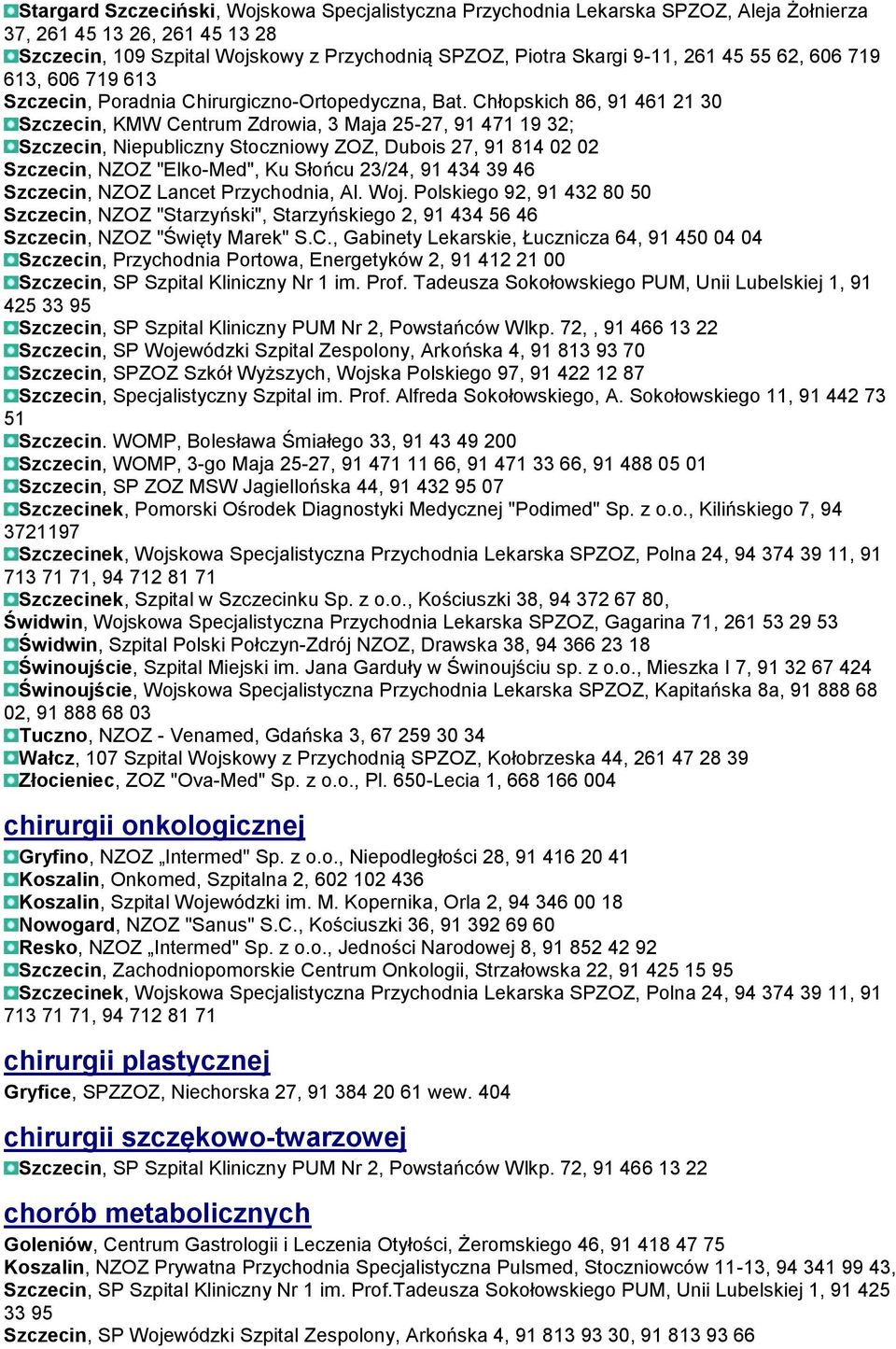 Chłopskich 86, 91 461 21 30 Szczecin, KMW Centrum Zdrowia, 3 Maja 25-27, 91 471 19 32; Szczecin, Niepubliczny Stoczniowy ZOZ, Dubois 27, 91 814 02 02 Szczecin, NZOZ "Elko-Med", Ku Słońcu 23/24, 91