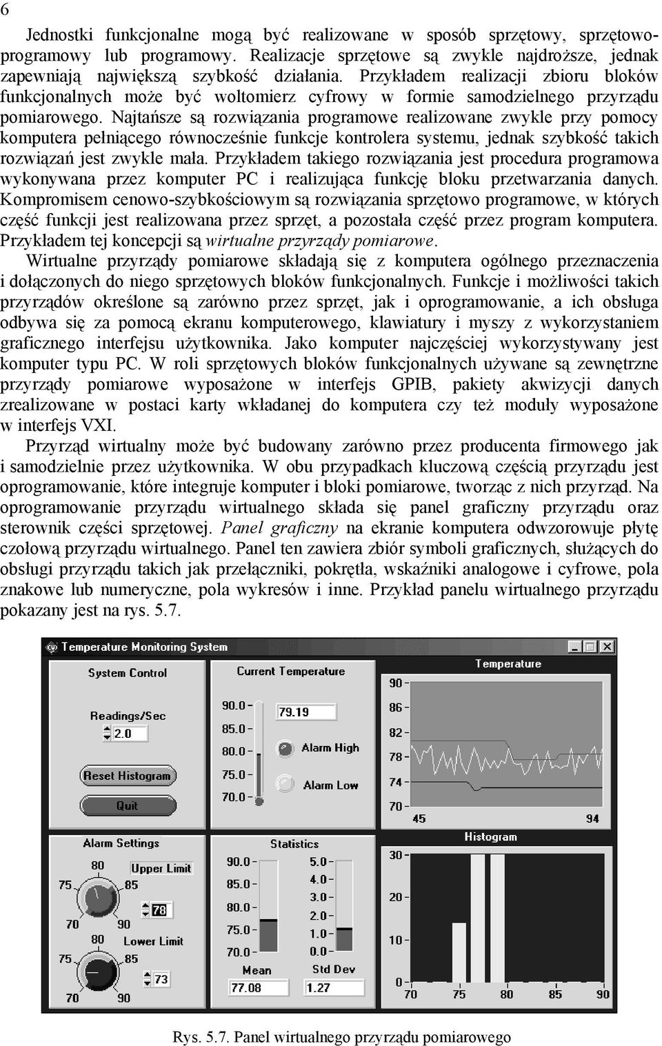 Najtańsze są rozwiązania programowe realizowane zwykle przy pomocy komputera pełniącego równocześnie funkcje kontrolera systemu, jednak szybkość takich rozwiązań jest zwykle mała.