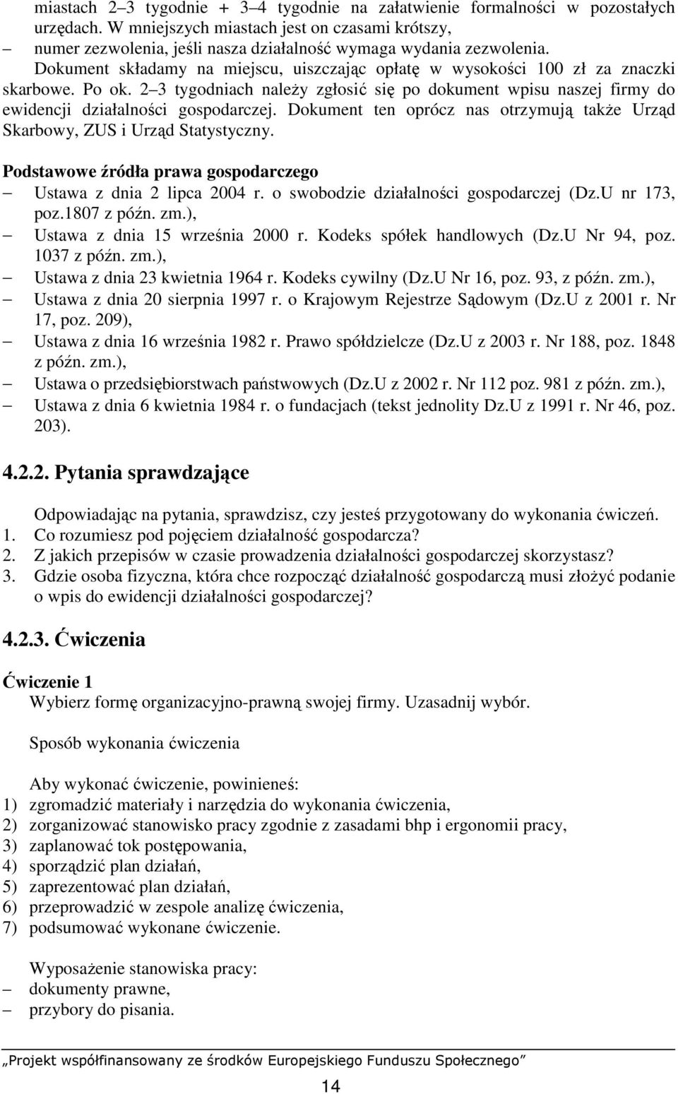 Dokument składamy na miejscu, uiszczając opłatę w wysokości 100 zł za znaczki skarbowe. Po ok. 2 3 tygodniach naleŝy zgłosić się po dokument wpisu naszej firmy do ewidencji działalności gospodarczej.