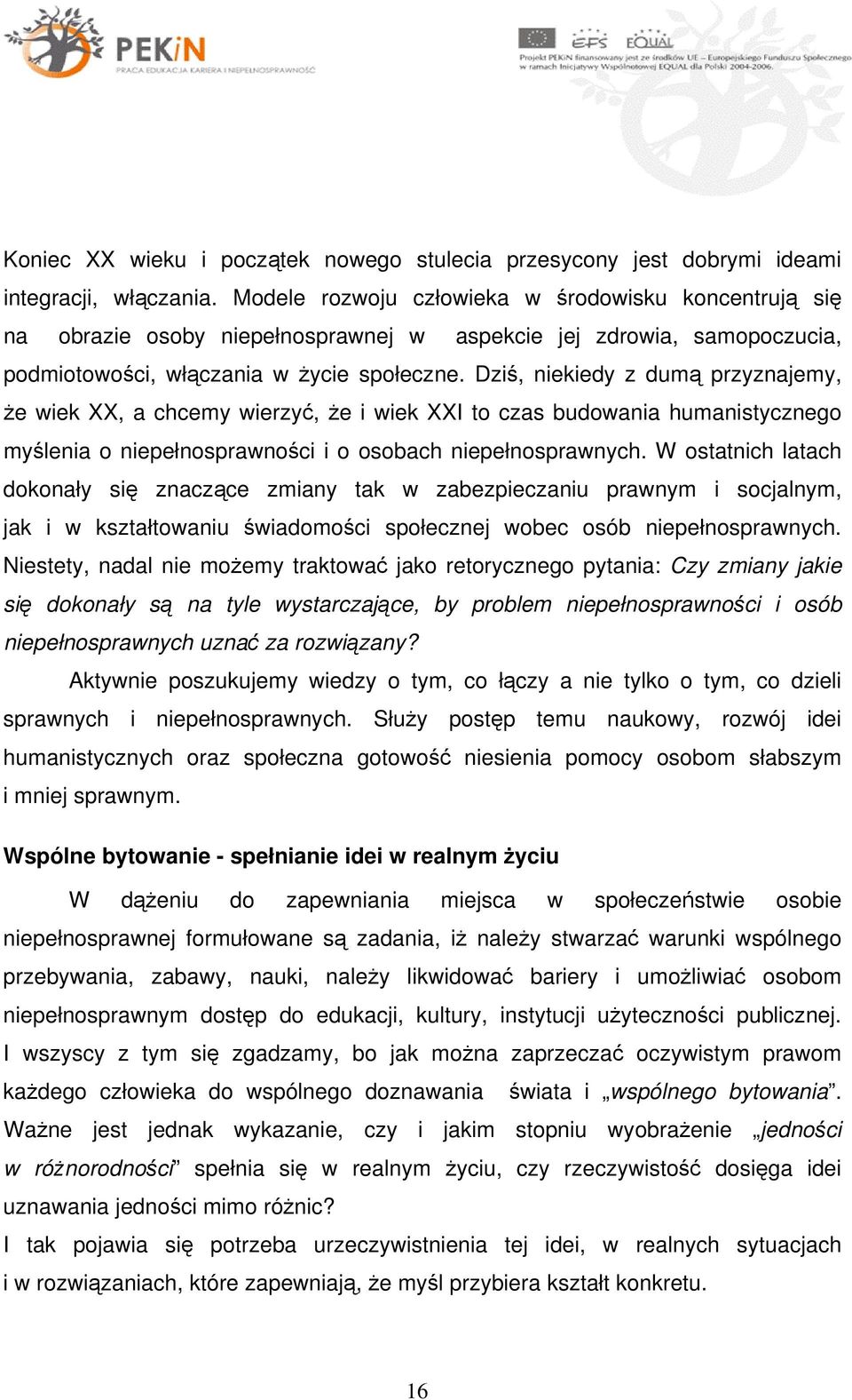 Dziś, niekiedy z dumą przyznajemy, że wiek XX, a chcemy wierzyć, że i wiek XXI to czas budowania humanistycznego myślenia o niepełnosprawności i o osobach niepełnosprawnych.