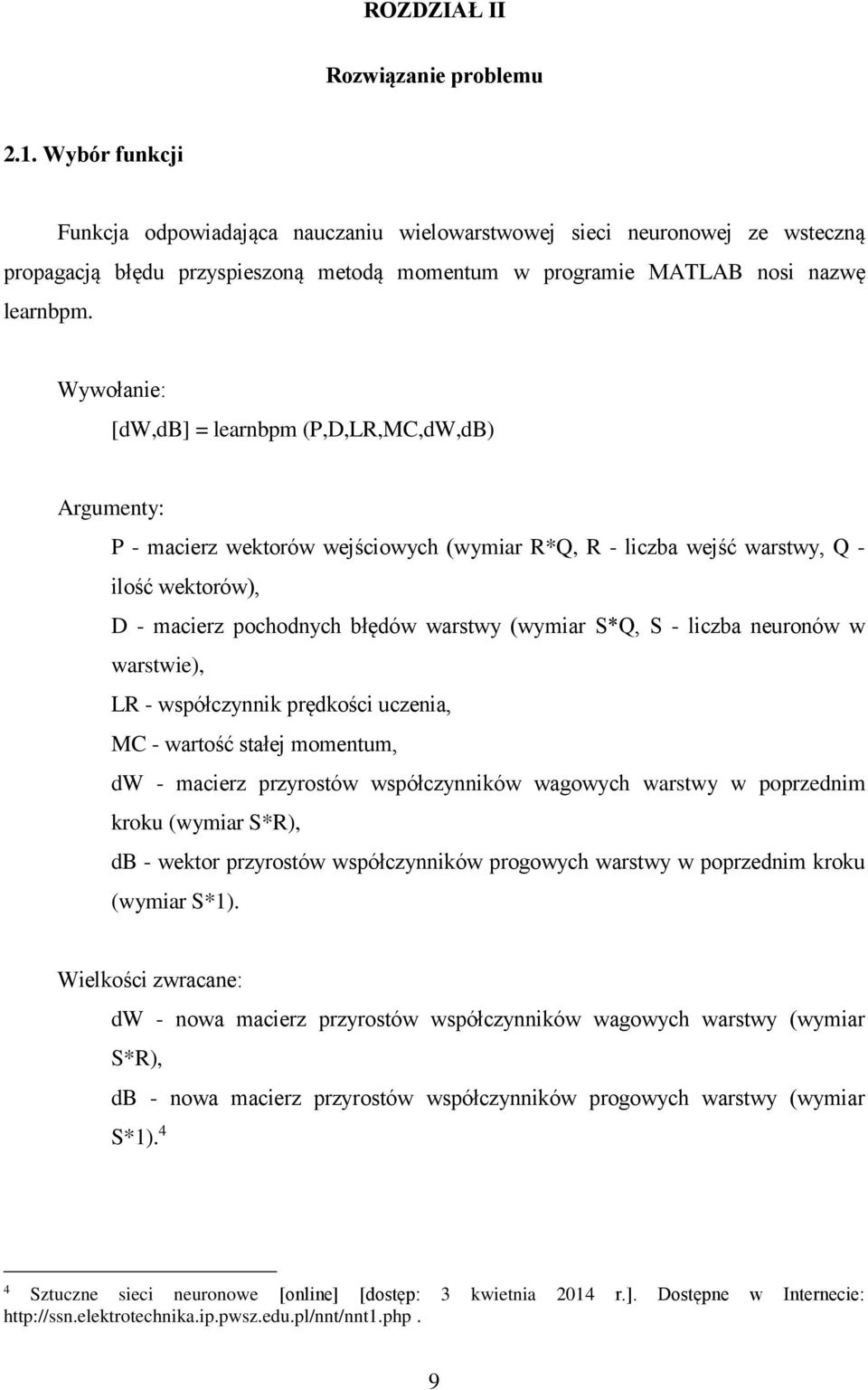 Wywołanie: [dw,db] = learnbpm (P,D,LR,MC,dW,dB) Argumenty: P - macierz wektorów wejściowych (wymiar R*Q, R - liczba wejść warstwy, Q - ilość wektorów), D - macierz pochodnych błędów warstwy (wymiar