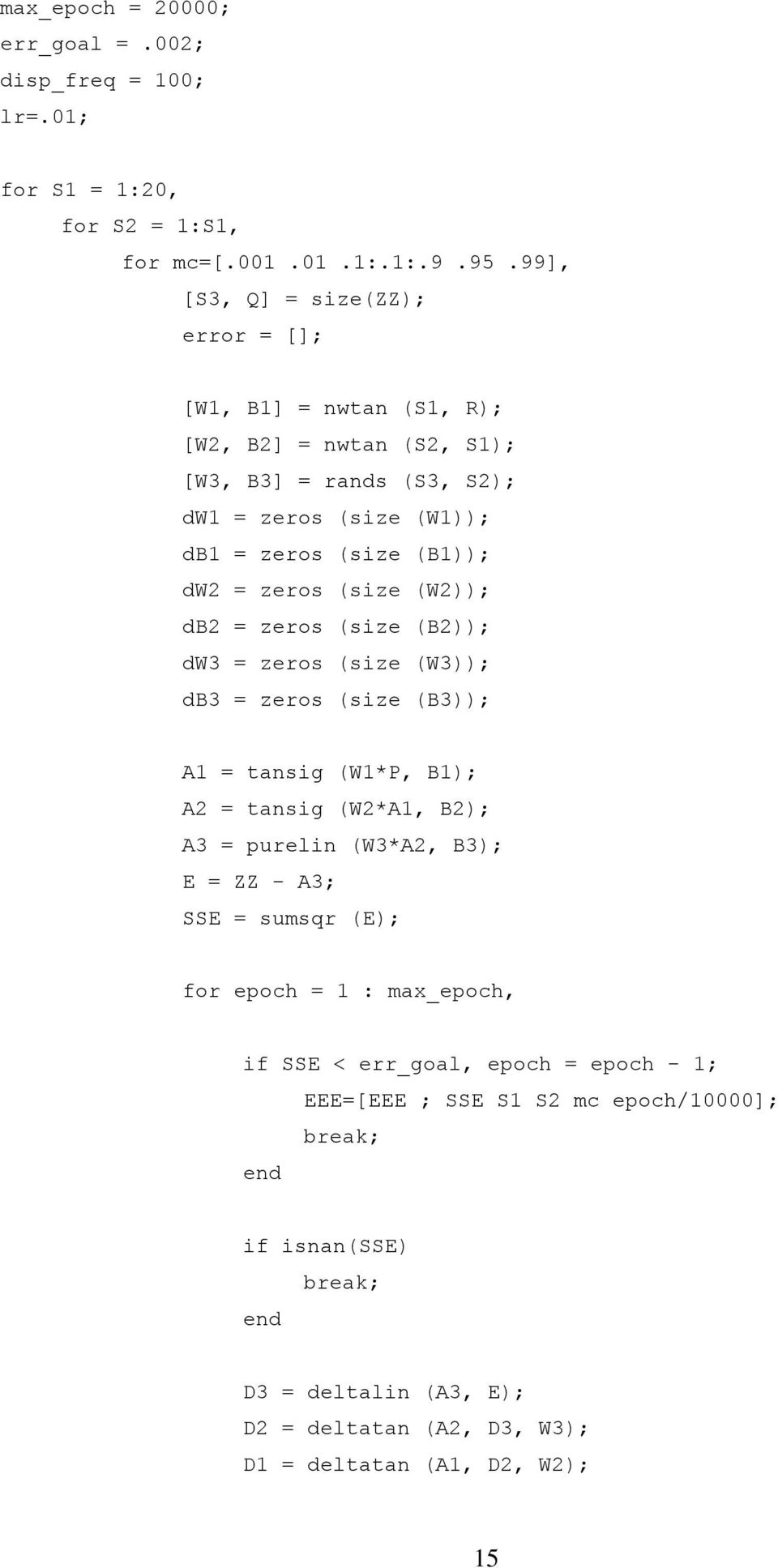 zeros (size (W2)); db2 = zeros (size (B2)); dw3 = zeros (size (W3)); db3 = zeros (size (B3)); A1 = tansig (W1*P, B1); A2 = tansig (W2*A1, B2); A3 = purelin (W3*A2, B3); E = ZZ