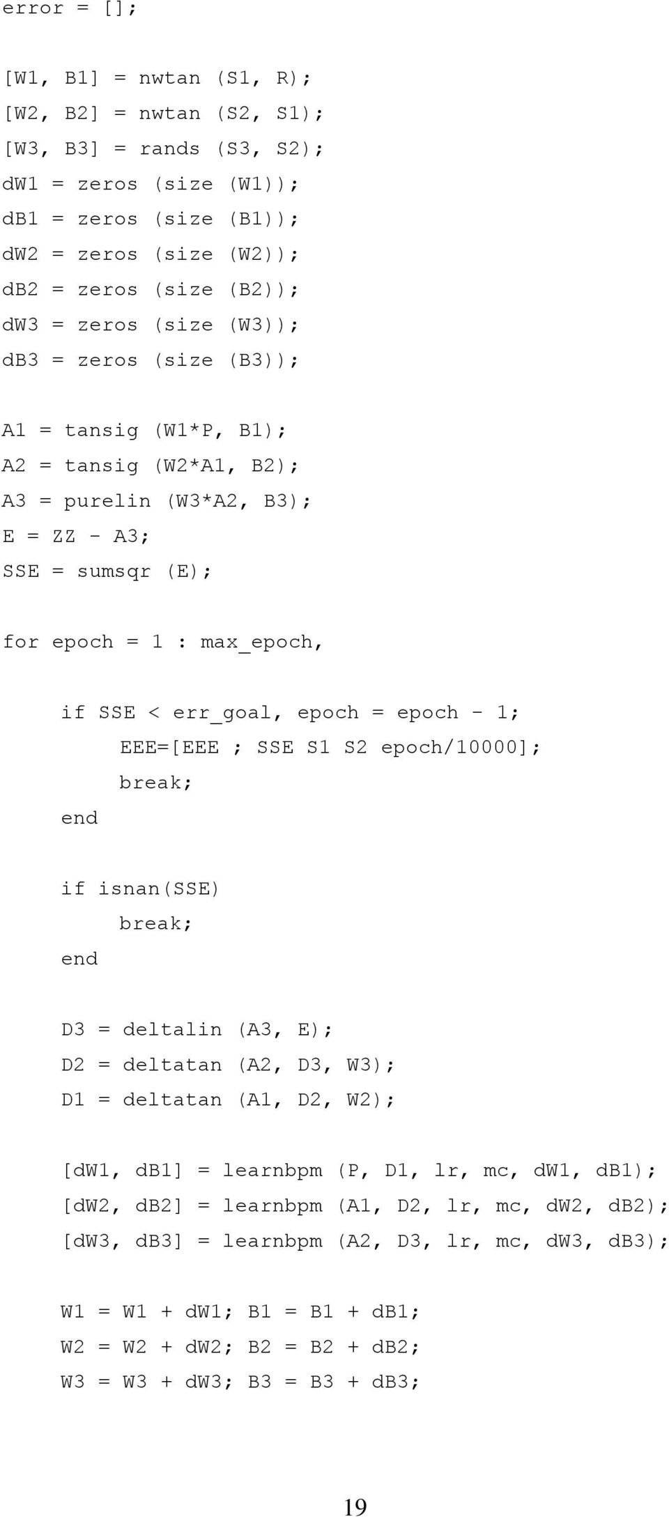 epoch = epoch - 1; EEE=[EEE ; SSE S1 S2 epoch/10000]; break; if isnan(sse) break; D3 = deltalin (A3, E); D2 = deltatan (A2, D3, W3); D1 = deltatan (A1, D2, W2); [dw1, db1] = learnbpm (P, D1, lr, mc,