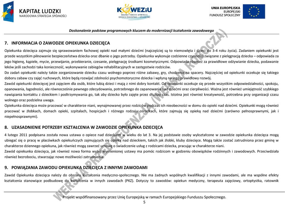 Opiekunka wykonuje codzienne czynności związane z pielęgnacją dziecka odpowiada za jego higienę, kąpiele, mycie, przewijanie, przebieranie, czesanie, pielęgnację środkami kosmetycznymi.