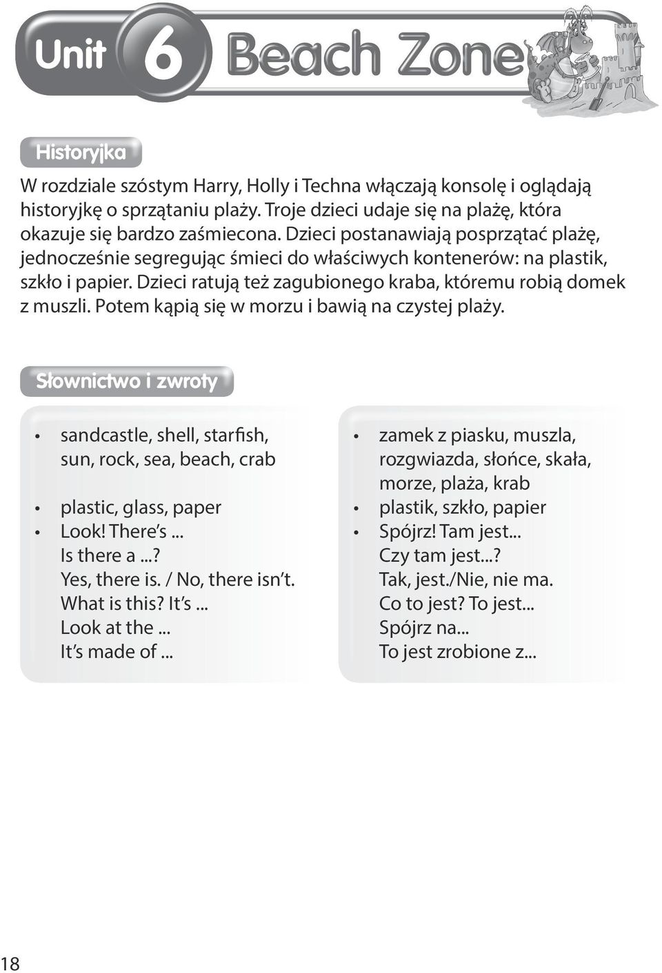 Potem kąpią się w morzu i bawią na czystej plaży. Słownictwo i zwroty sandcastle, shell, starfish, sun, rock, sea, beach, crab plastic, glass, paper Look! There s... Is there a...? Yes, there is.