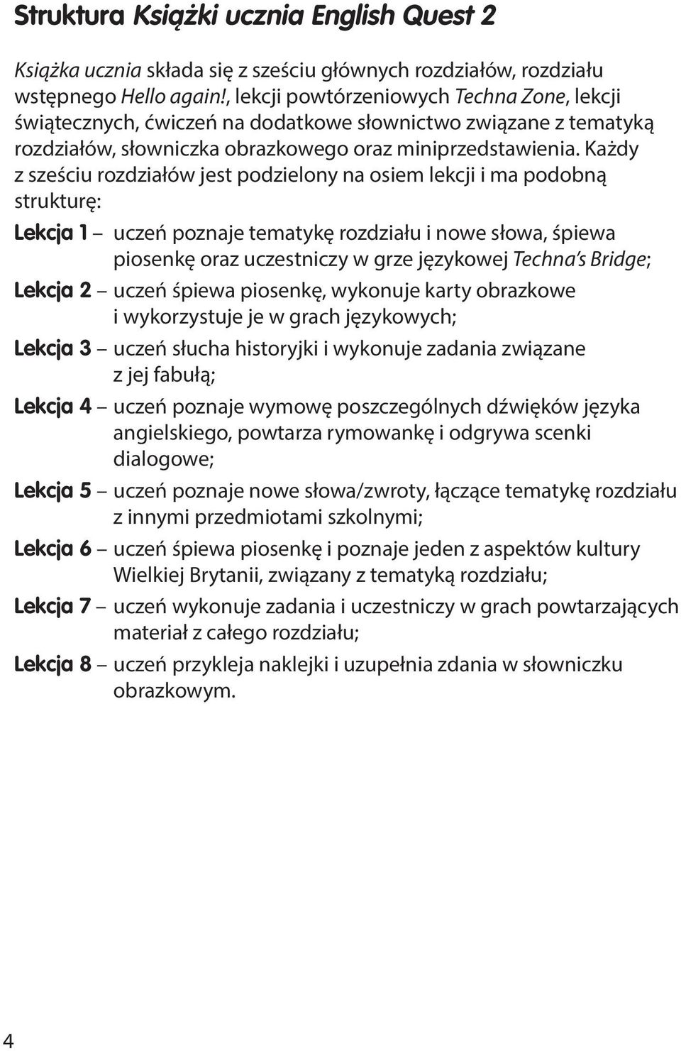 Każdy z sześciu rozdziałów jest podzielony na osiem lekcji i ma podobną strukturę: Lekcja 1 uczeń poznaje tematykę rozdziału i nowe słowa, śpiewa piosenkę oraz uczestniczy w grze językowej Techna s