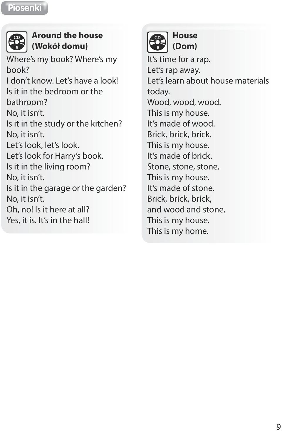 No, it isn t. Oh, no! Is it here at all? Yes, it is. It s in the hall! 9 House (Dom) It s time for a rap. Let s rap away. Let s learn about house materials today. Wood, wood, wood.