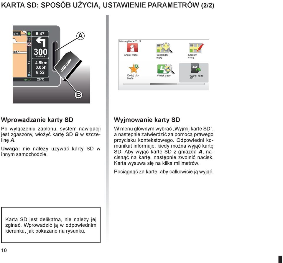 SD B w szczelinę A. Uwaga: nie należy używać karty SD w innym samochodzie. Wyjmowanie karty SD W menu głównym wybrać Wyjmij karte SD, a następnie zatwierdzić za pomocą prawego przycisku kontekstowego.