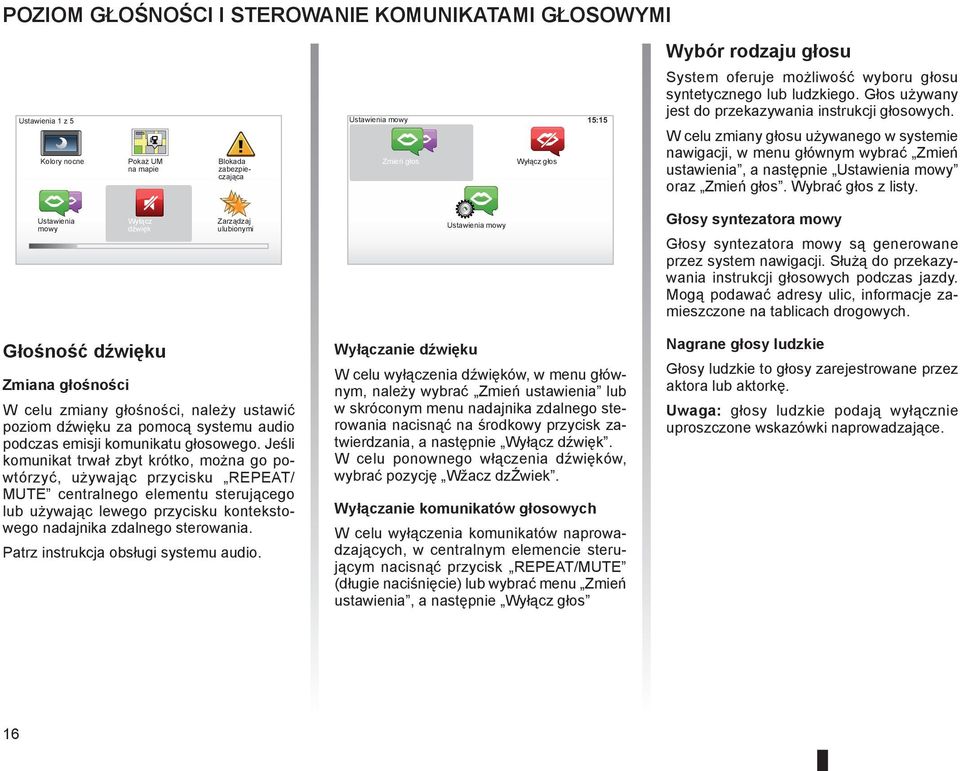 W celu zmiany głosu używanego w systemie nawigacji, w menu głównym wybrać Zmień ustawienia, a następnie Ustawienia mowy oraz Zmień głos. Wybrać głos z listy.