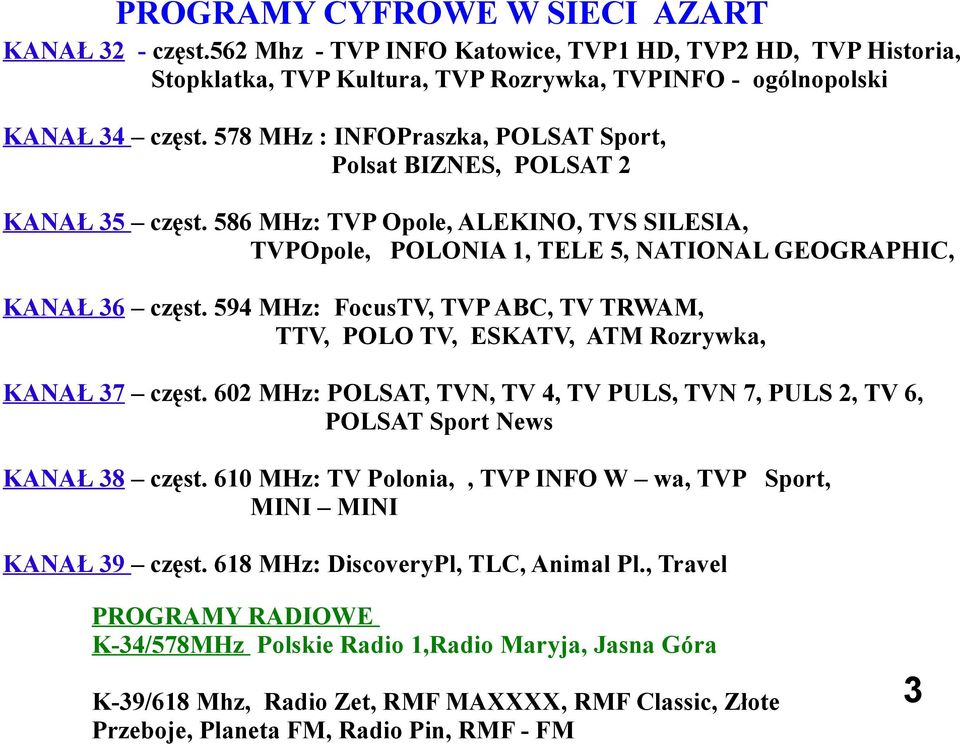 594 MHz: FocusTV, TVP ABC, TV TRWAM, TTV, POLO TV, ESKATV, ATM Rozrywka, KANAŁ 37 częst. 602 MHz: POLSAT, TVN, TV 4, TV PULS, TVN 7, PULS 2, TV 6, POLSAT Sport News KANAŁ 38 częst.