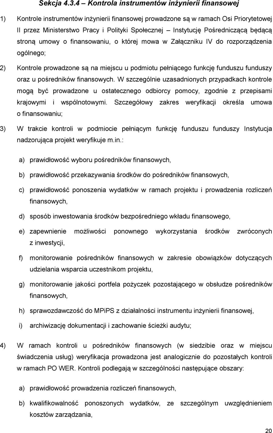 Pośredniczącą będącą stroną umowy o finansowaniu, o której mowa w Załączniku IV do rozporządzenia ogólnego; 2) Kontrole prowadzone są na miejscu u podmiotu pełniącego funkcję funduszu funduszy oraz u