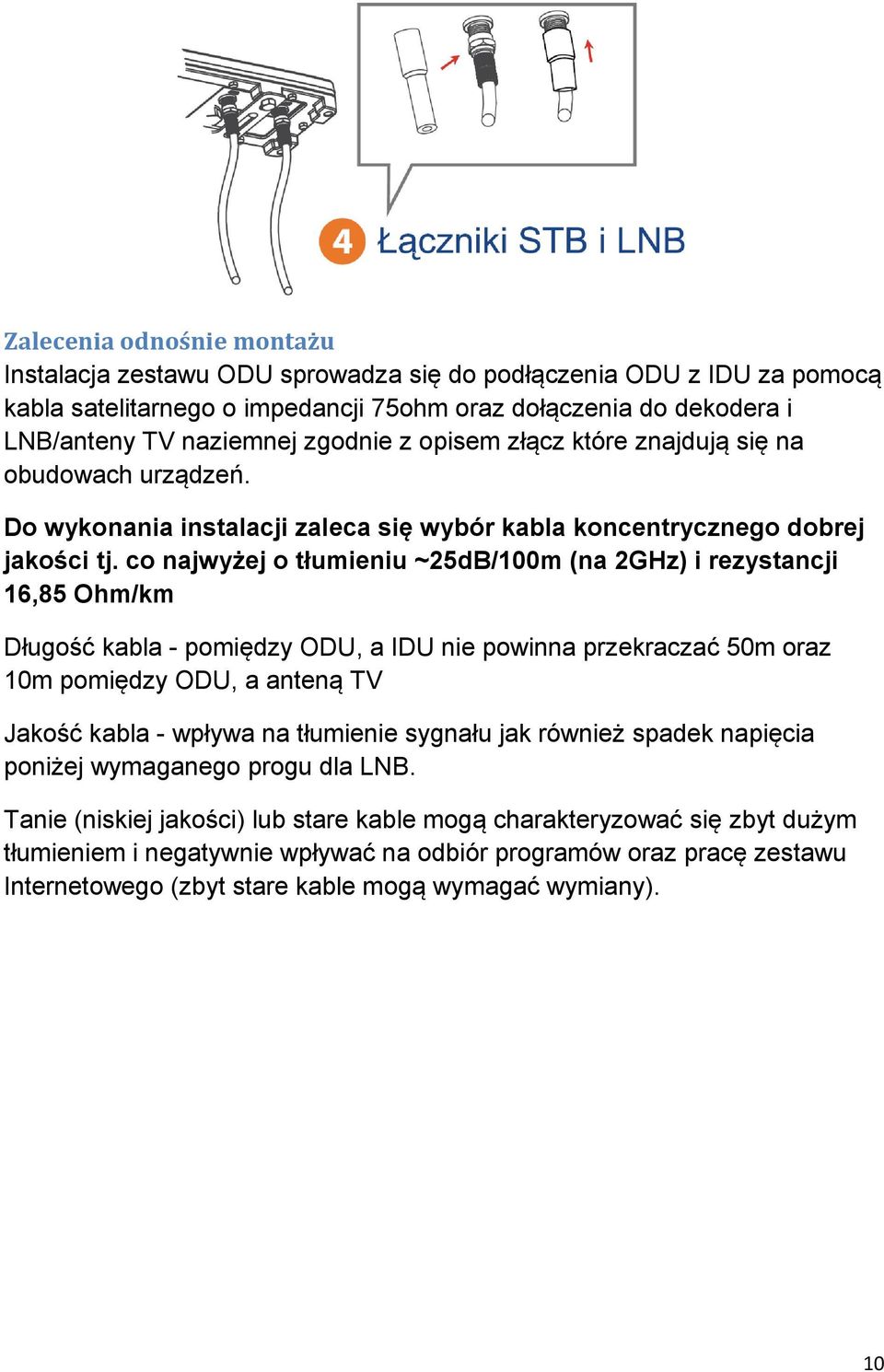 co najwyżej o tłumieniu ~25dB/100m (na 2GHz) i rezystancji 16,85 Ohm/km Długość kabla - pomiędzy ODU, a IDU nie powinna przekraczać 50m oraz 10m pomiędzy ODU, a anteną TV Jakość kabla - wpływa na