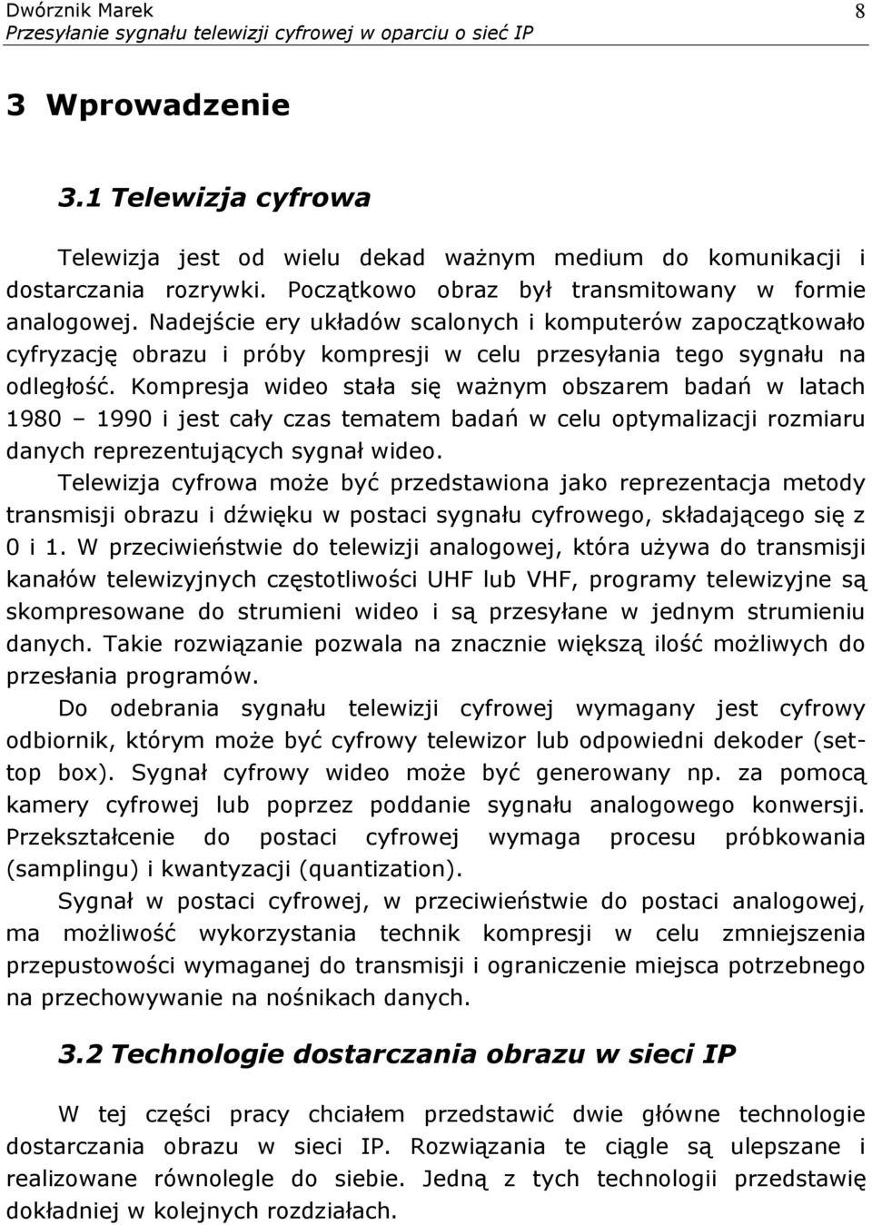 Kompresja wideo stała się ważnym obszarem badań w latach 1980 1990 i jest cały czas tematem badań w celu optymalizacji rozmiaru danych reprezentujących sygnał wideo.