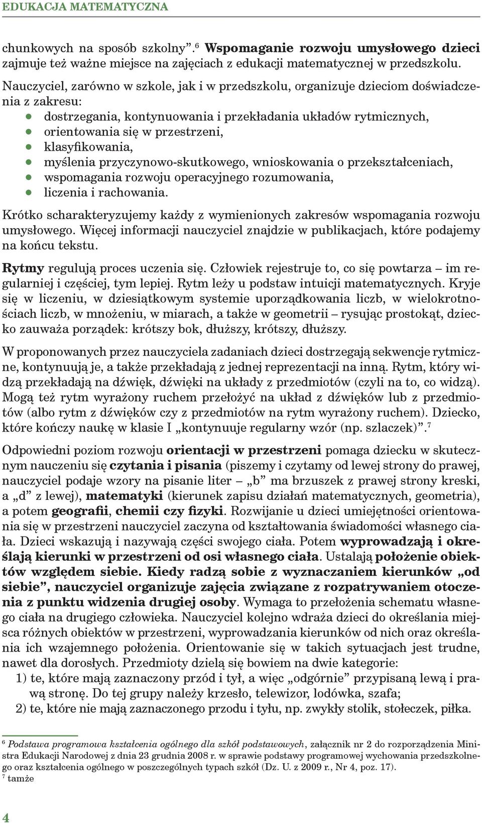 klasyfikowania, myślenia przyczynowo-skutkowego, wnioskowania o przekształceniach, wspomagania rozwoju operacyjnego rozumowania, liczenia i rachowania.