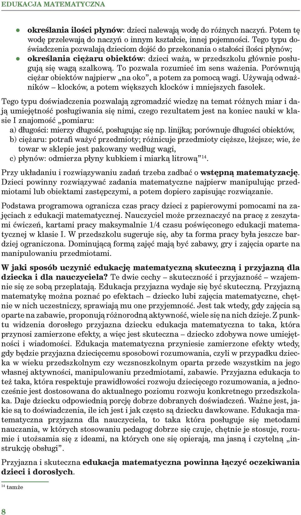 To pozwala rozumieć im sens ważenia. Porównują ciężar obiektów najpierw na oko, a potem za pomocą wagi. Używają odważników klocków, a potem większych klocków i mniejszych fasolek.