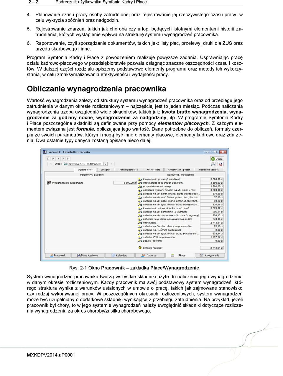 Raportowanie, czyli sporządzanie dokumentów, takich jak: listy płac, przelewy, druki dla ZUS oraz urzędu skarbowego i inne. Program Symfonia Kadry i Płace z powodzeniem realizuje powyższe zadania.