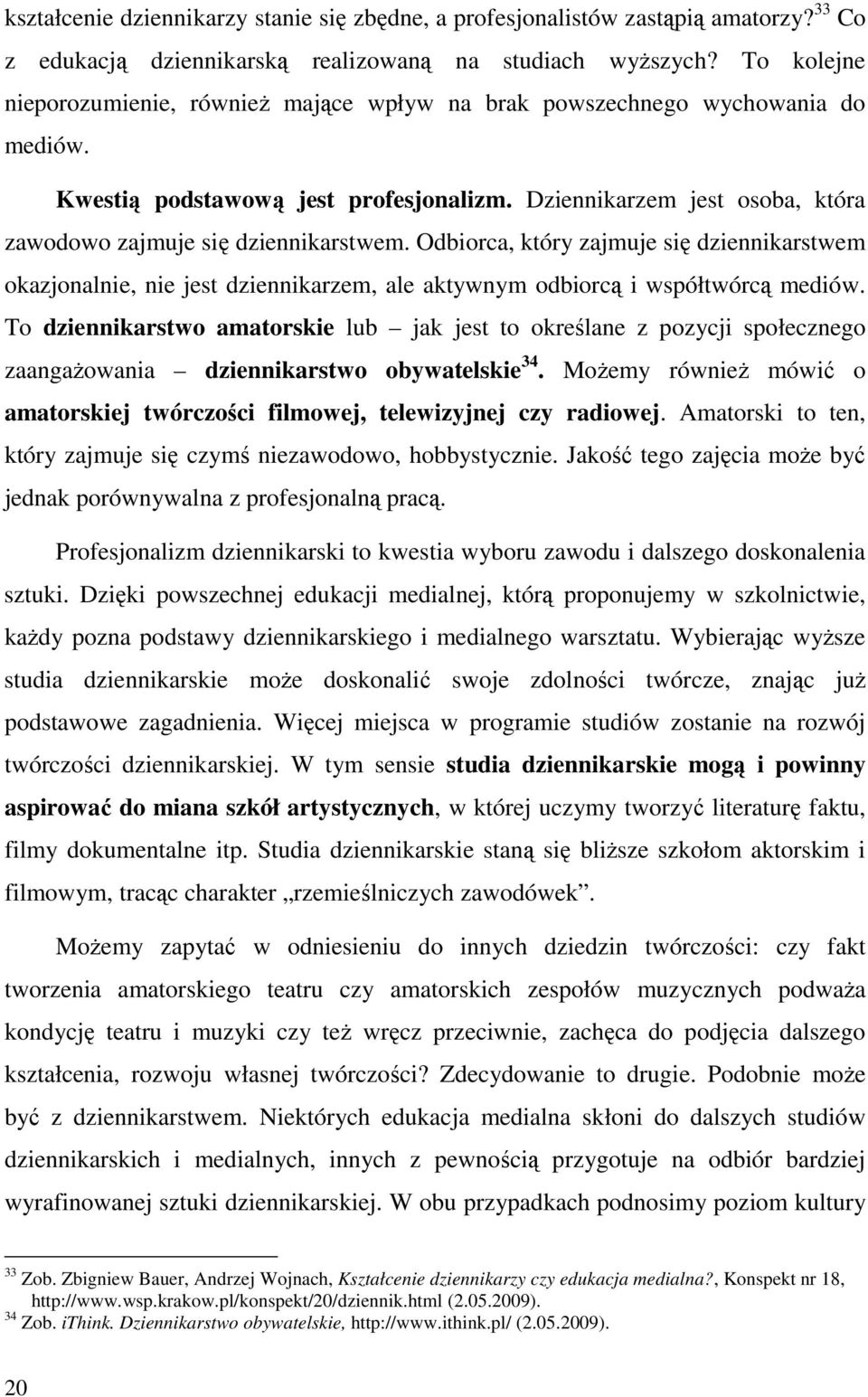 Dziennikarzem jest osoba, która zawodowo zajmuje się dziennikarstwem. Odbiorca, który zajmuje się dziennikarstwem okazjonalnie, nie jest dziennikarzem, ale aktywnym odbiorcą i współtwórcą mediów.