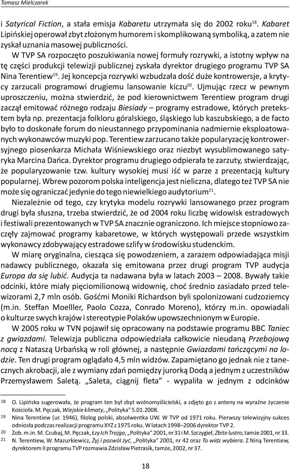 W TVP SA rozpoczęto poszukiwania nowej formuły rozrywki, a istotny wpływ na tę części produkcji telewizji publicznej zyskała dyrektor drugiego programu TVP SA 19 Nina Terentiew.