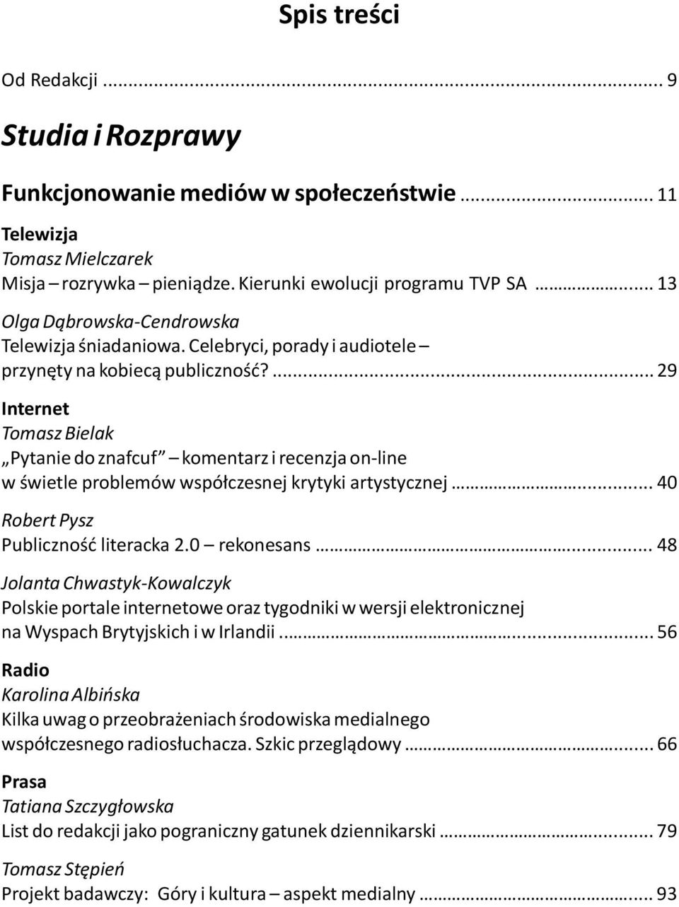 ... 29 Internet Tomasz Bielak Pytanie do znafcuf komentarz i recenzja on-line w świetle problemów współczesnej krytyki artystycznej... 40 Robert Pysz Publiczność literacka 2.0 rekonesans.