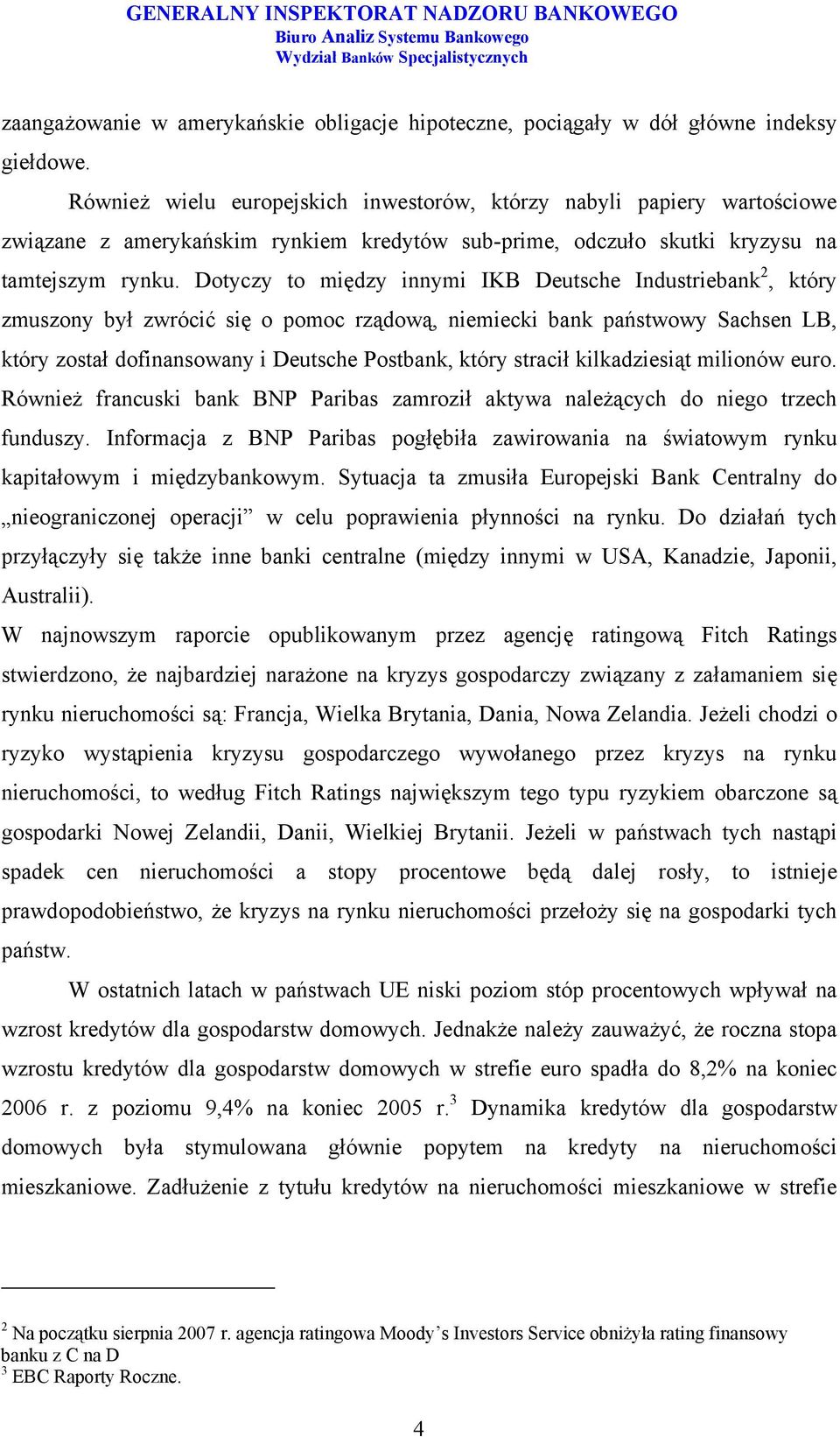 Dotyczy to między innymi IKB Deutsche Industriebank 2, który zmuszony był zwrócić się o pomoc rządową, niemiecki bank państwowy Sachsen LB, który został dofinansowany i Deutsche Postbank, który