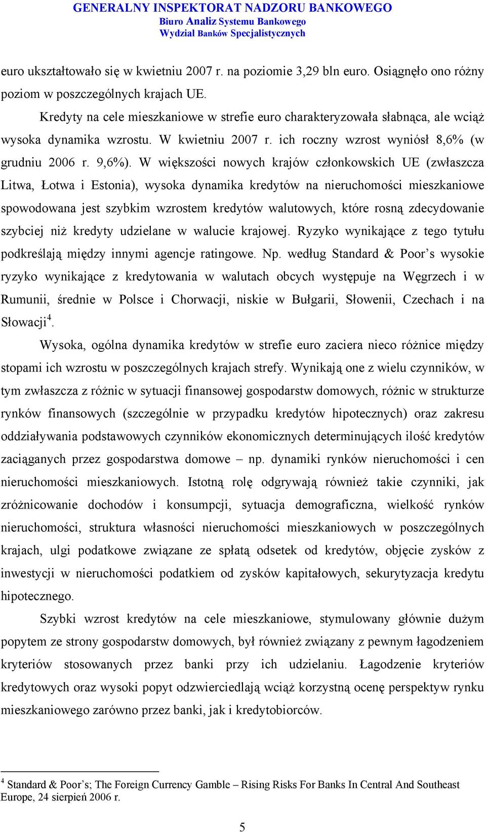 W większości nowych krajów członkowskich UE (zwłaszcza Litwa, Łotwa i Estonia), wysoka dynamika kredytów na nieruchomości mieszkaniowe spowodowana jest szybkim wzrostem kredytów walutowych, które