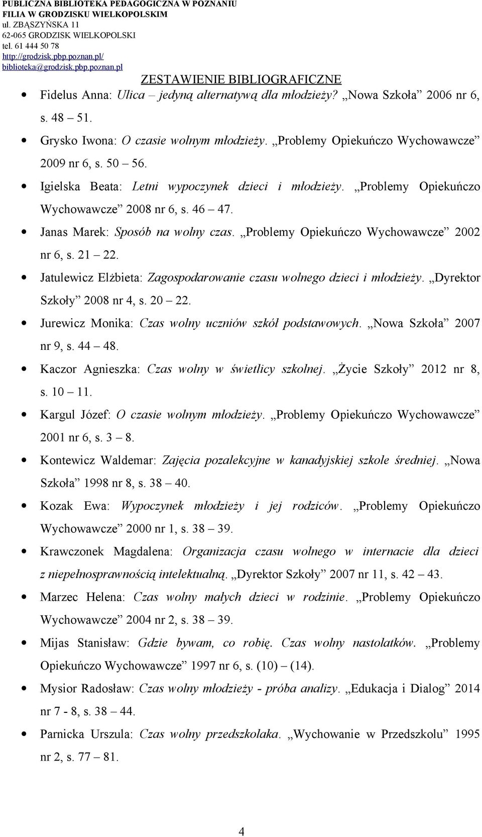 Jatulewicz Elżbieta: Zagospodarowanie czasu wolnego dzieci i młodzieży. Dyrektor Szkoły 2008 nr 4, s. 20 22. Jurewicz Monika: Czas wolny uczniów szkół podstawowych. Nowa Szkoła 2007 nr 9, s. 44 48.