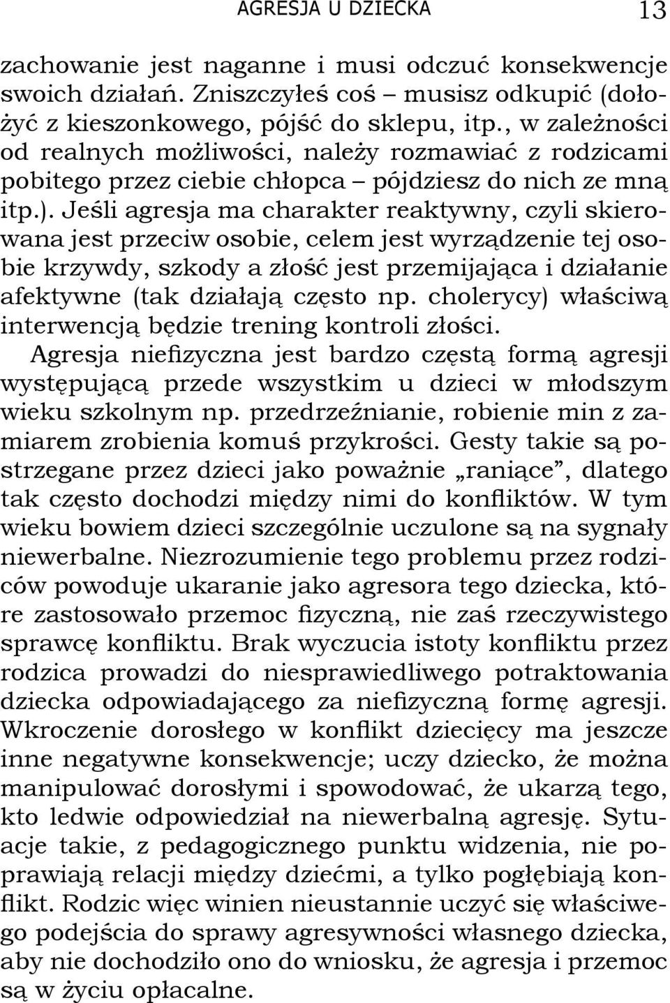 Jeśli agresja ma charakter reaktywny, czyli skierowana jest przeciw osobie, celem jest wyrządzenie tej osobie krzywdy, szkody a złość jest przemijająca i działanie afektywne (tak działają często np.