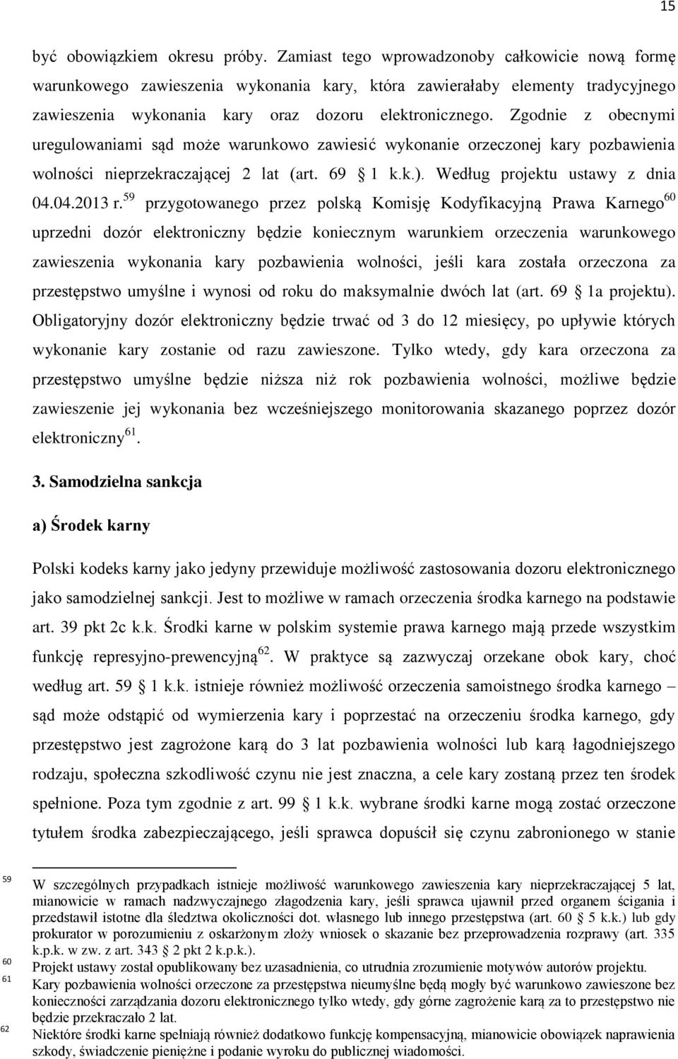 Zgodnie z obecnymi uregulowaniami sąd może warunkowo zawiesić wykonanie orzeczonej kary pozbawienia wolności nieprzekraczającej 2 lat (art. 69 1 k.k.). Według projektu ustawy z dnia 04.04.2013 r.