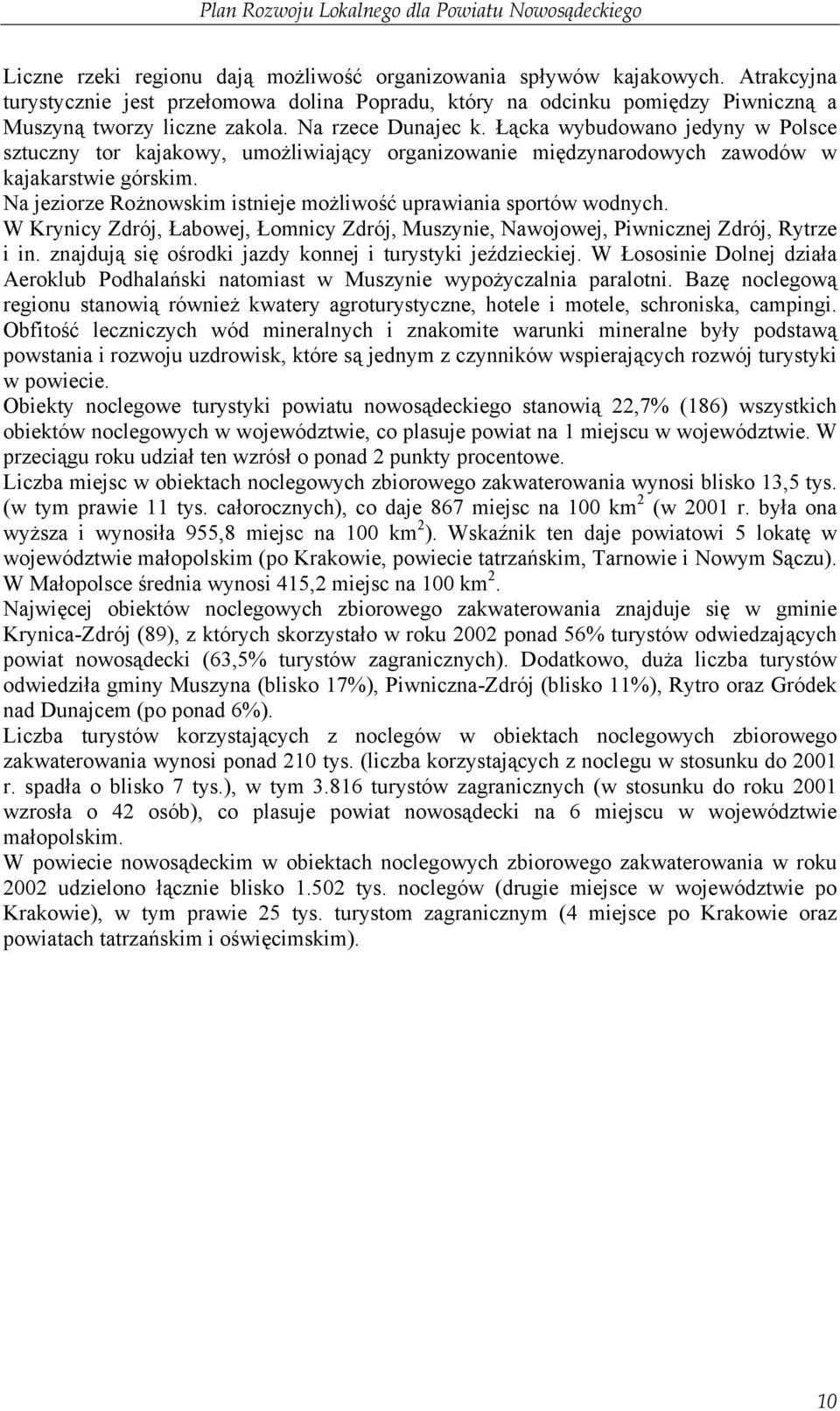 Na jeziorze Rożnowskim istnieje możliwość uprawiania sportów wodnych. W Krynicy Zdrój, Łabowej, Łomnicy Zdrój, Muszynie, Nawojowej, Piwnicznej Zdrój, Rytrze i in.