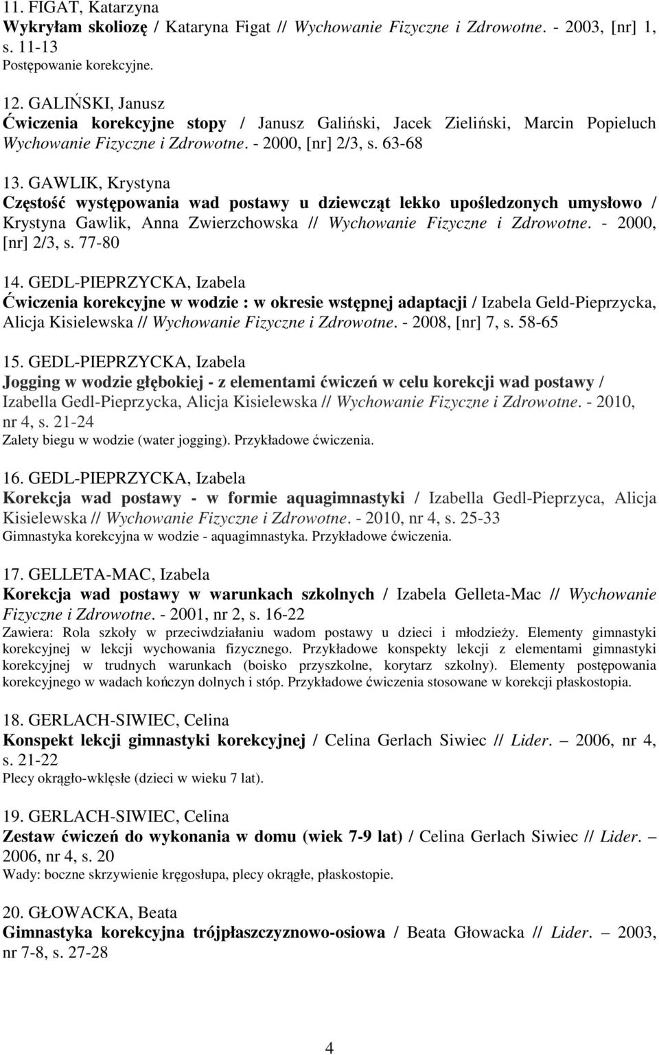 GAWLIK, Krystyna Częstość występowania wad postawy u dziewcząt lekko upośledzonych umysłowo / Krystyna Gawlik, Anna Zwierzchowska // Wychowanie Fizyczne i Zdrowotne. - 2000, [nr] 2/3, s. 77-80 14.