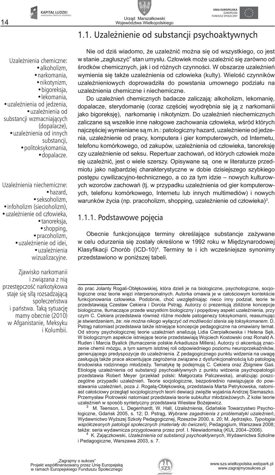 Uzależnienia niechemiczne: hazard, seksoholizm, infoholizm (siecioholizm), uzależnienie od człowieka, tanoreksja, shopping, pracoholizm, uzależnienie od idei, uzależnienia wizualizacyjne.