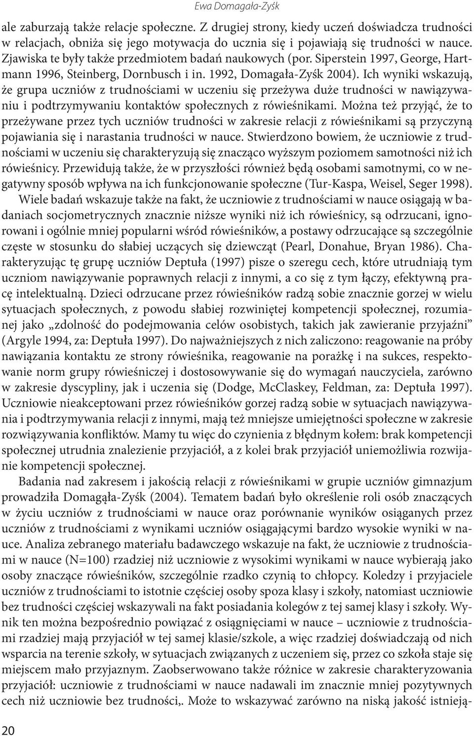 Ich wyniki wskazują, że grupa uczniów z trudnościami w uczeniu się przeżywa duże trudności w nawiązywaniu i podtrzymywaniu kontaktów społecznych z rówieśnikami.