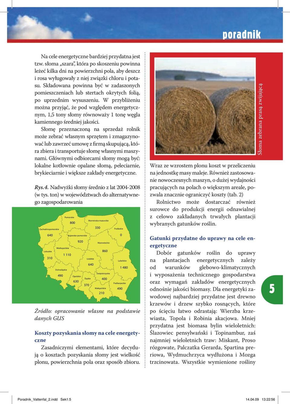 W przybliżeniu można przyjąć, że pod względem energetycznym, 1,5 tony słomy równoważy 1 tonę węgla kamiennego średniej jakości.