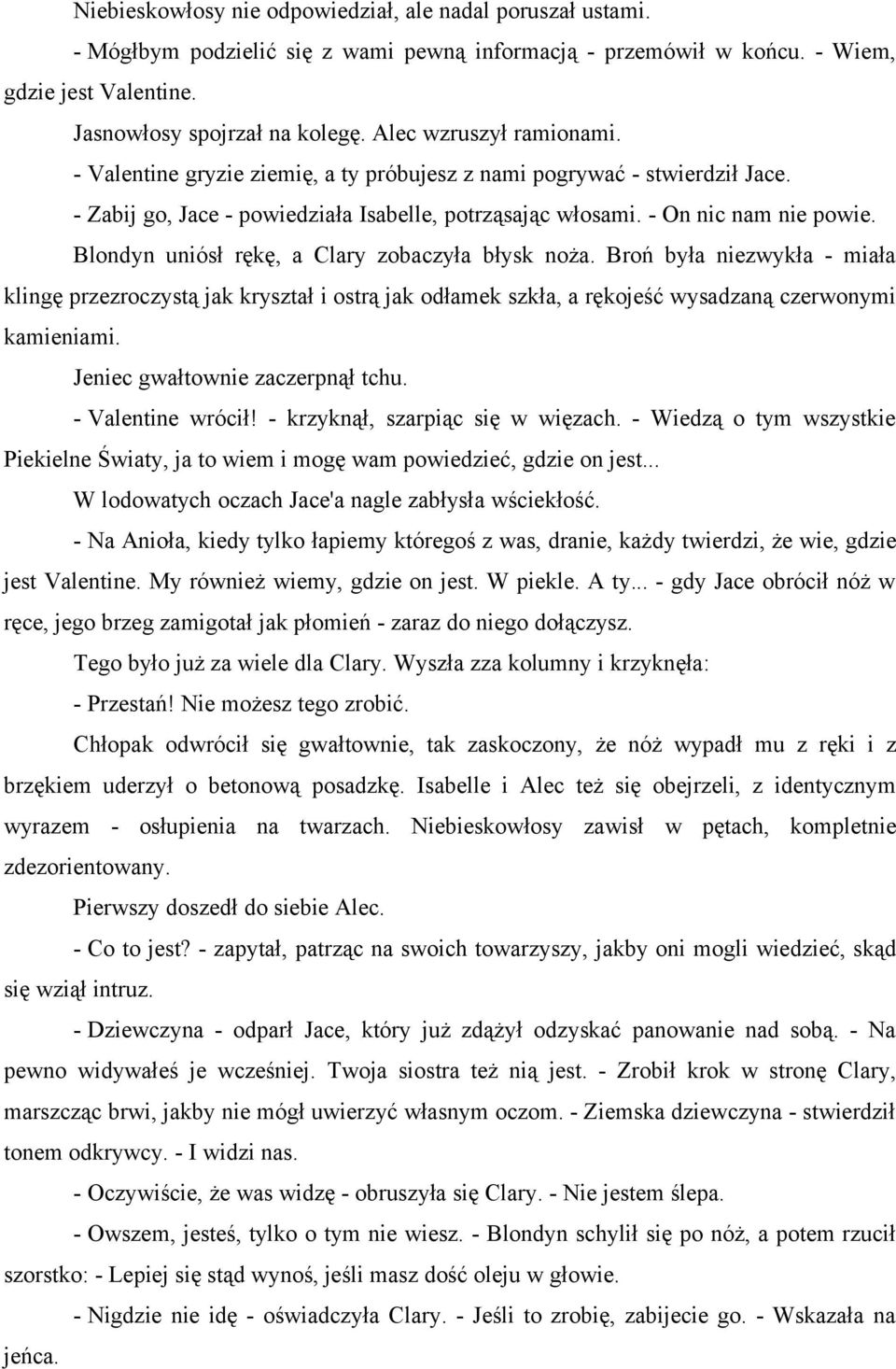 Blondyn uniósł rękę, a Clary zobaczyła błysk noża. Broń była niezwykła - miała klingę przezroczystą jak kryształ i ostrą jak odłamek szkła, a rękojeść wysadzaną czerwonymi kamieniami.