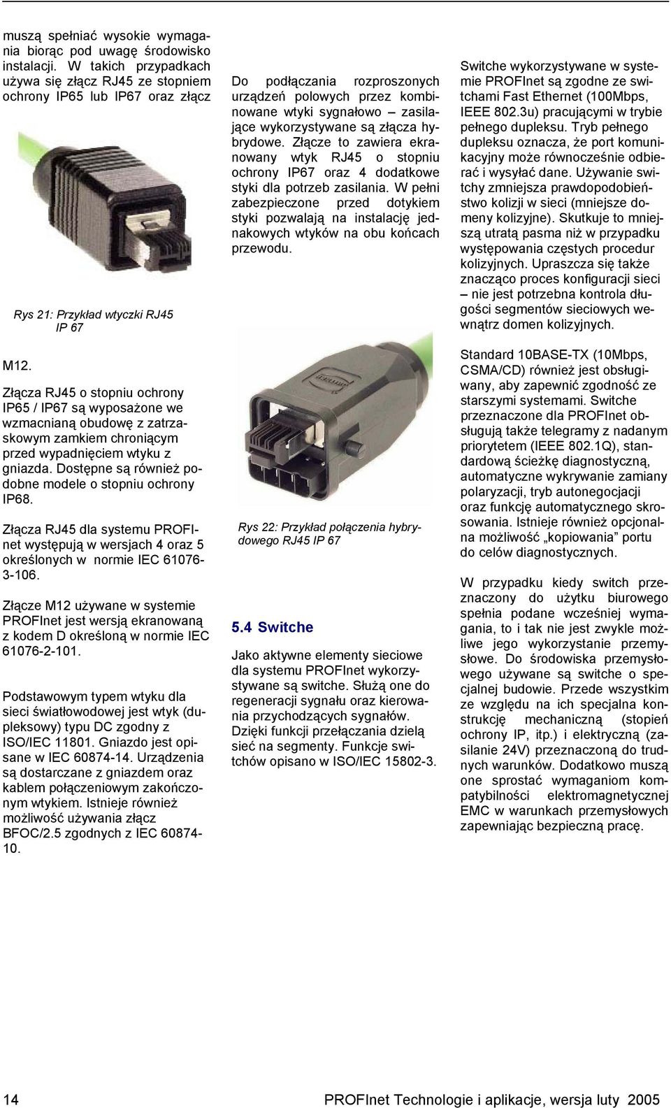 Dostępne są również podobne modele o stopniu ochrony IP68. Złącza RJ45 dla systemu PROFInet występują w wersjach 4 oraz 5 określonych w normie IEC 61076-3-106.