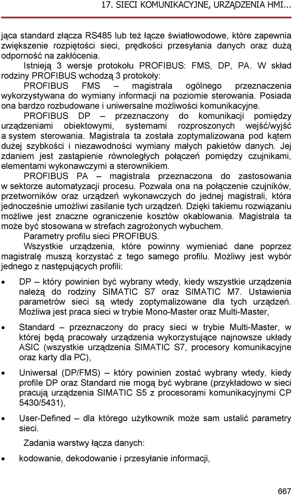 W skład rodziny PROFIBUS wchodzą 3 protokoły: PROFIBUS FMS magistrala ogólnego przeznaczenia wykorzystywana do wymiany informacji na poziomie sterowania.