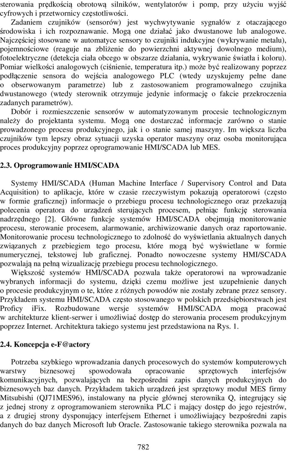 Najczęściej stosowane w automatyce sensory to czujniki indukcyjne (wykrywanie metalu), pojemnościowe (reaguje na zbliżenie do powierzchni aktywnej dowolnego medium), fotoelektryczne (detekcja ciała